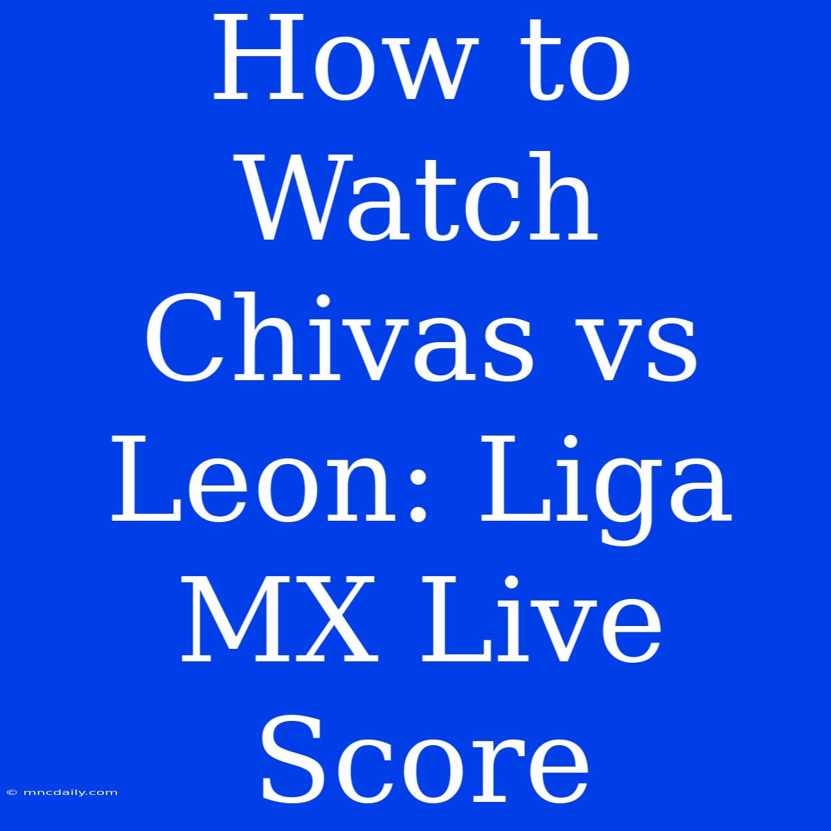 How To Watch Chivas Vs Leon: Liga MX Live Score