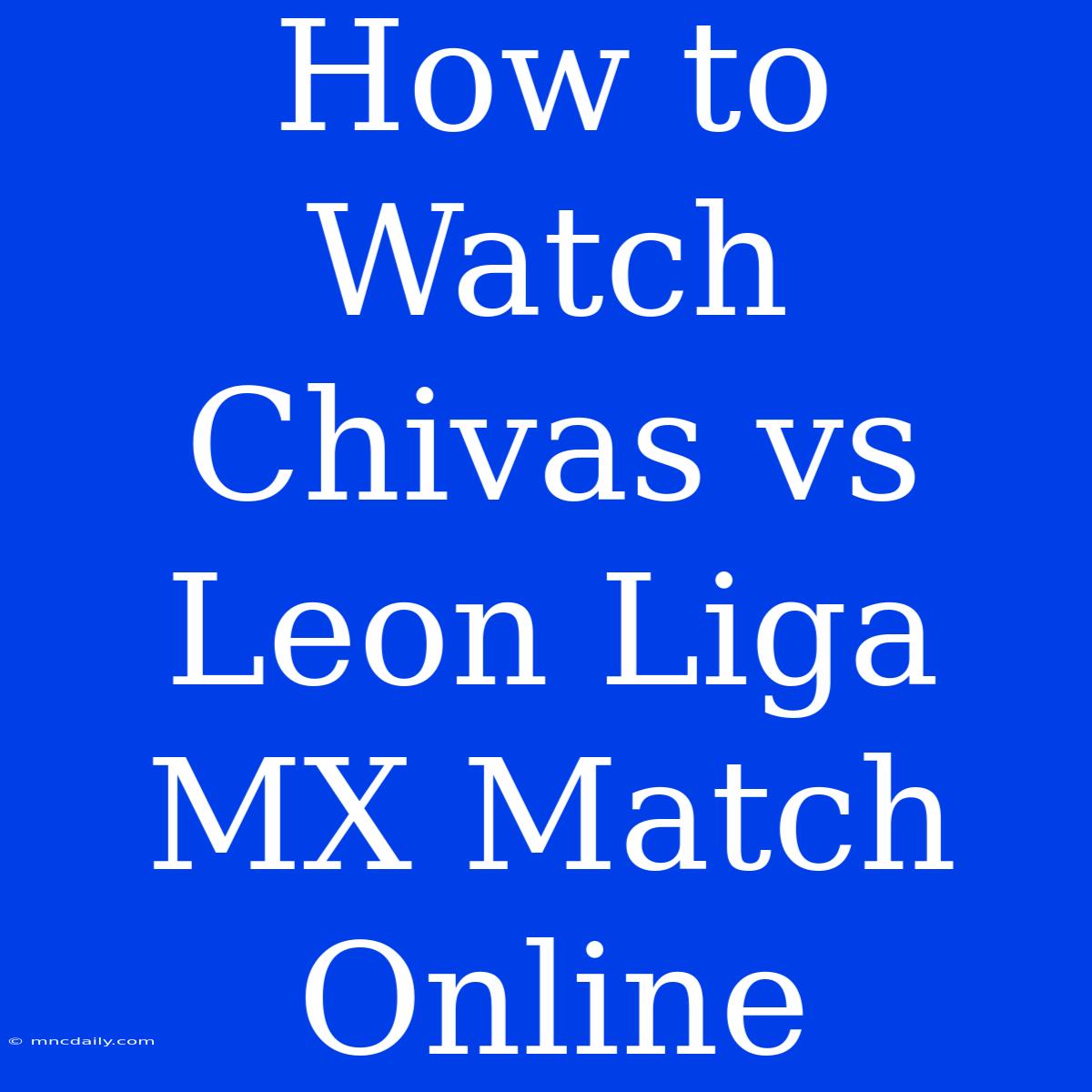 How To Watch Chivas Vs Leon Liga MX Match Online 