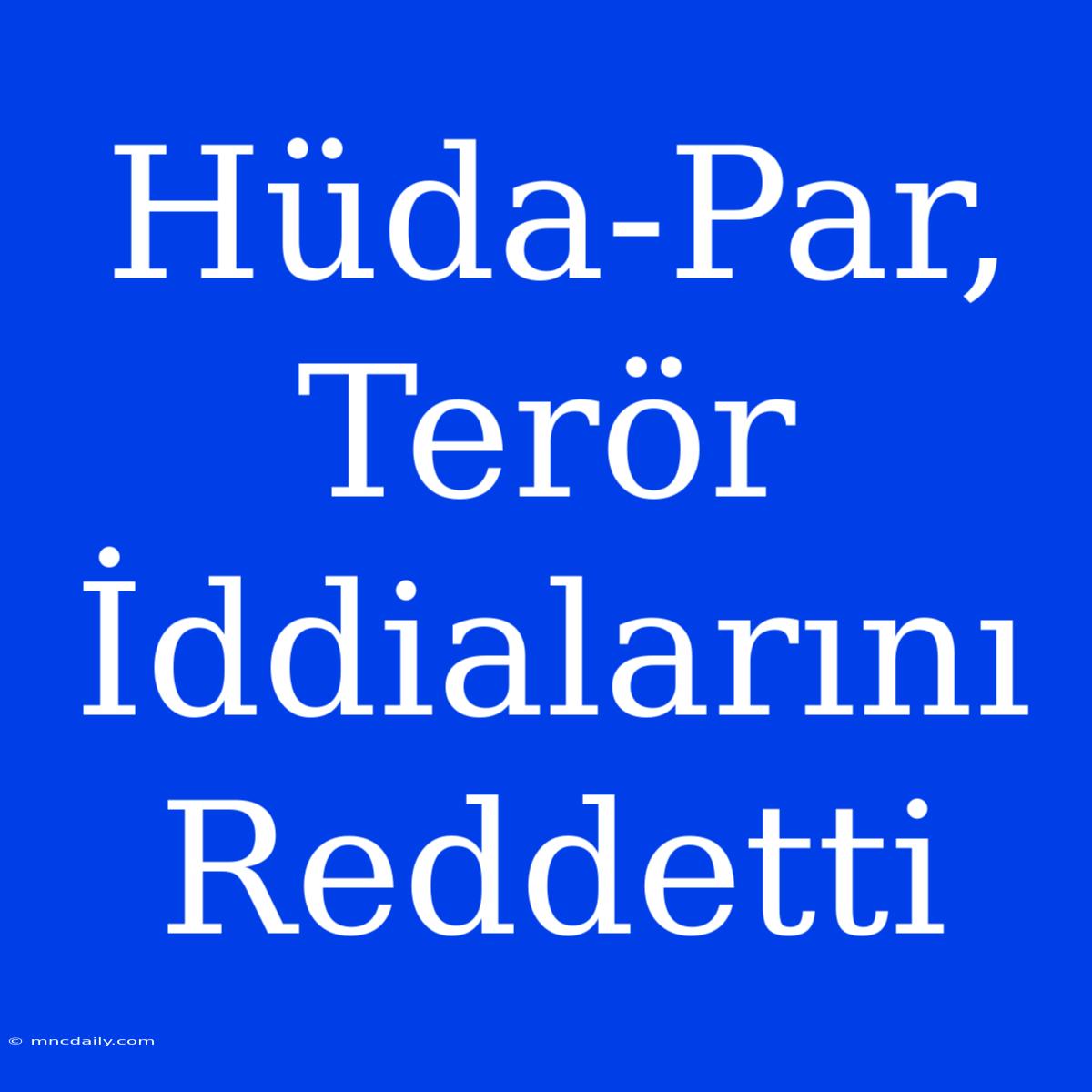 Hüda-Par, Terör İddialarını Reddetti