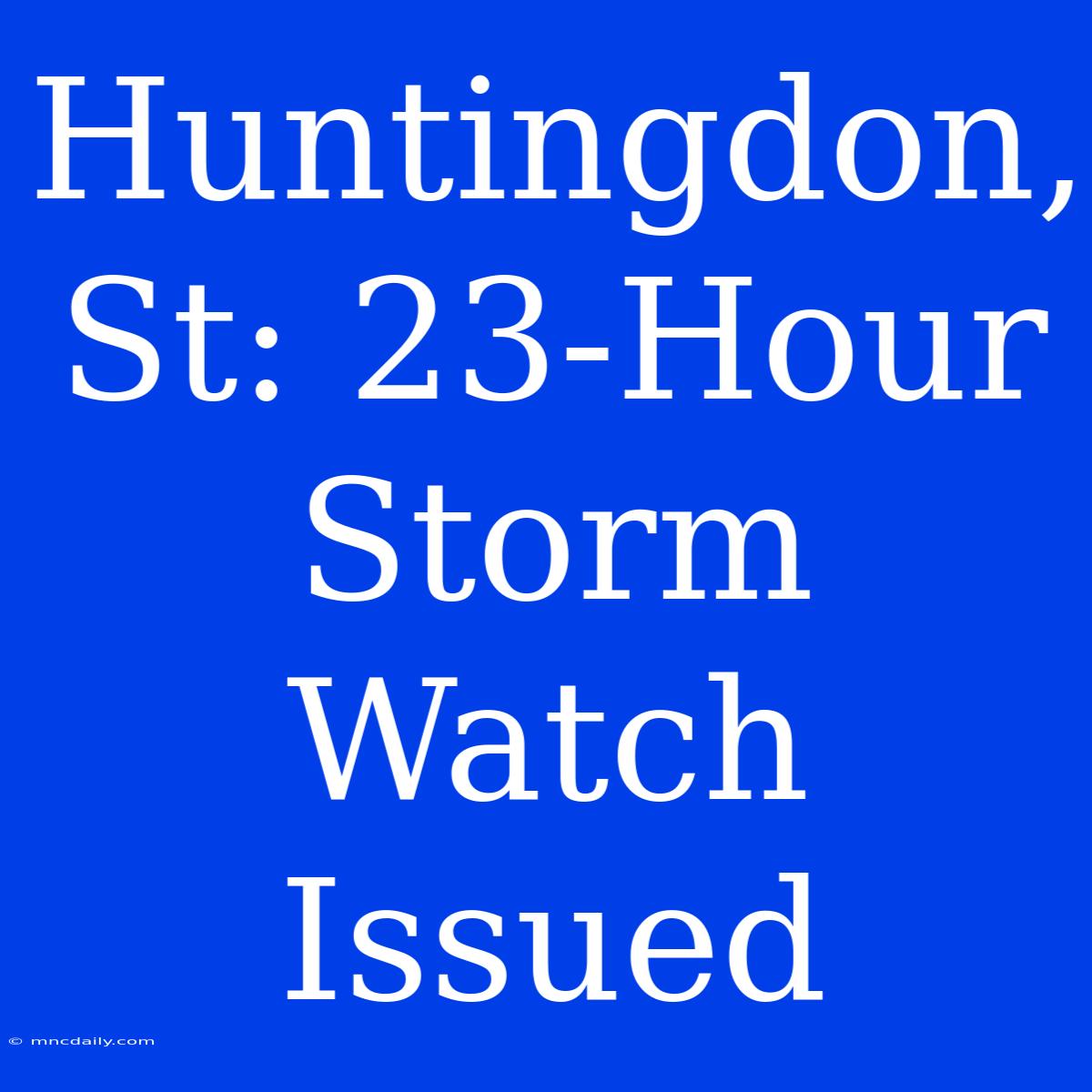 Huntingdon, St: 23-Hour Storm Watch Issued 