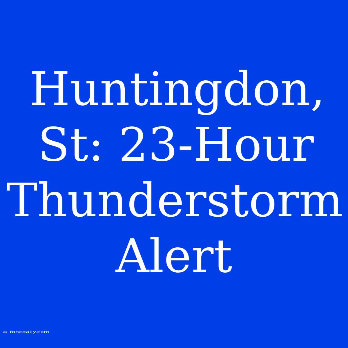 Huntingdon, St: 23-Hour Thunderstorm Alert