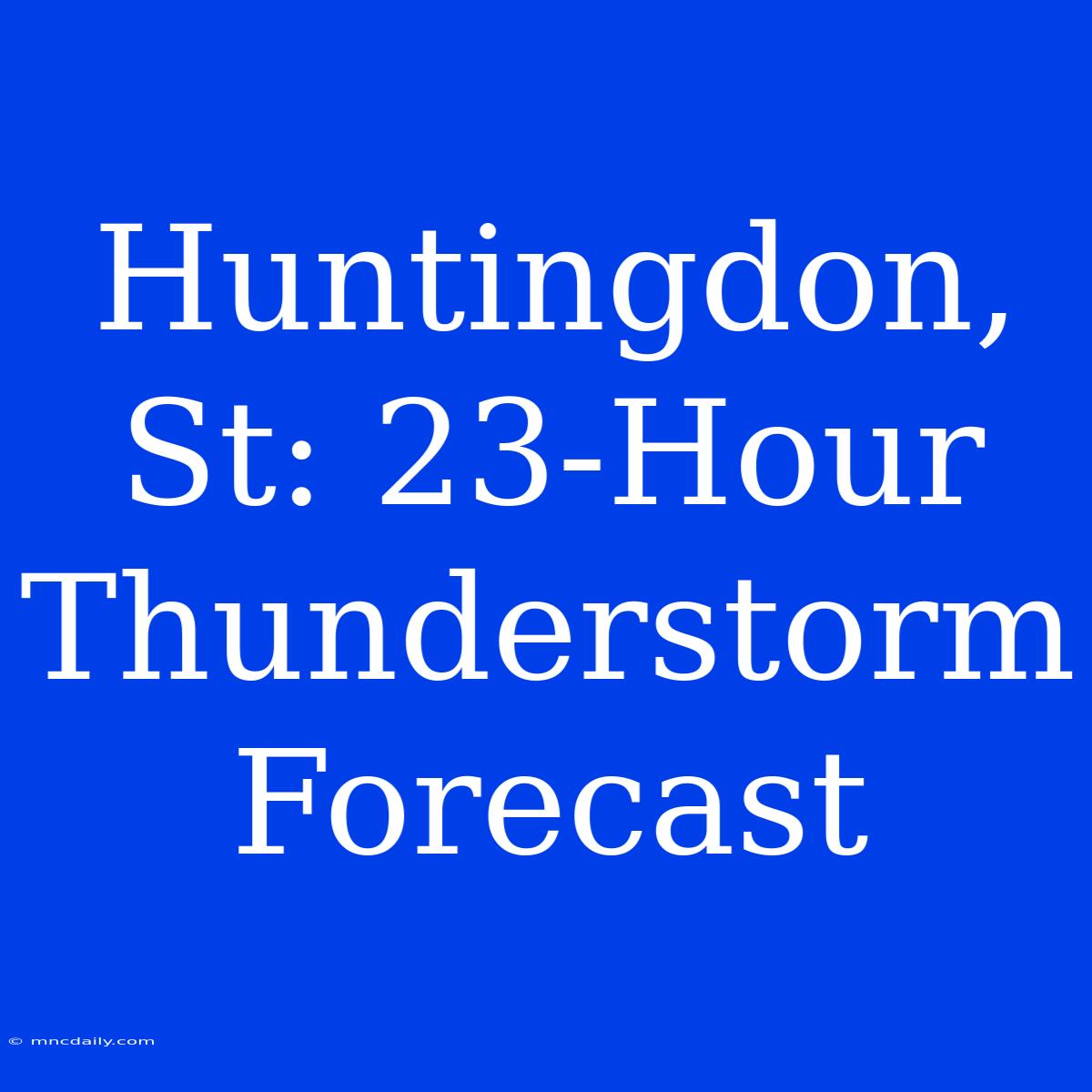 Huntingdon, St: 23-Hour Thunderstorm Forecast 