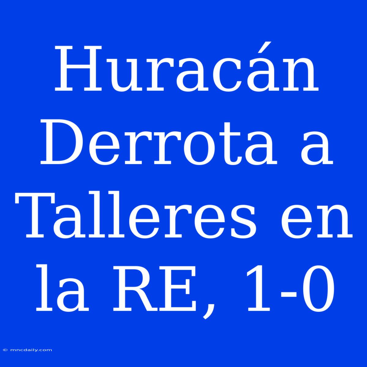 Huracán Derrota A Talleres En La RE, 1-0