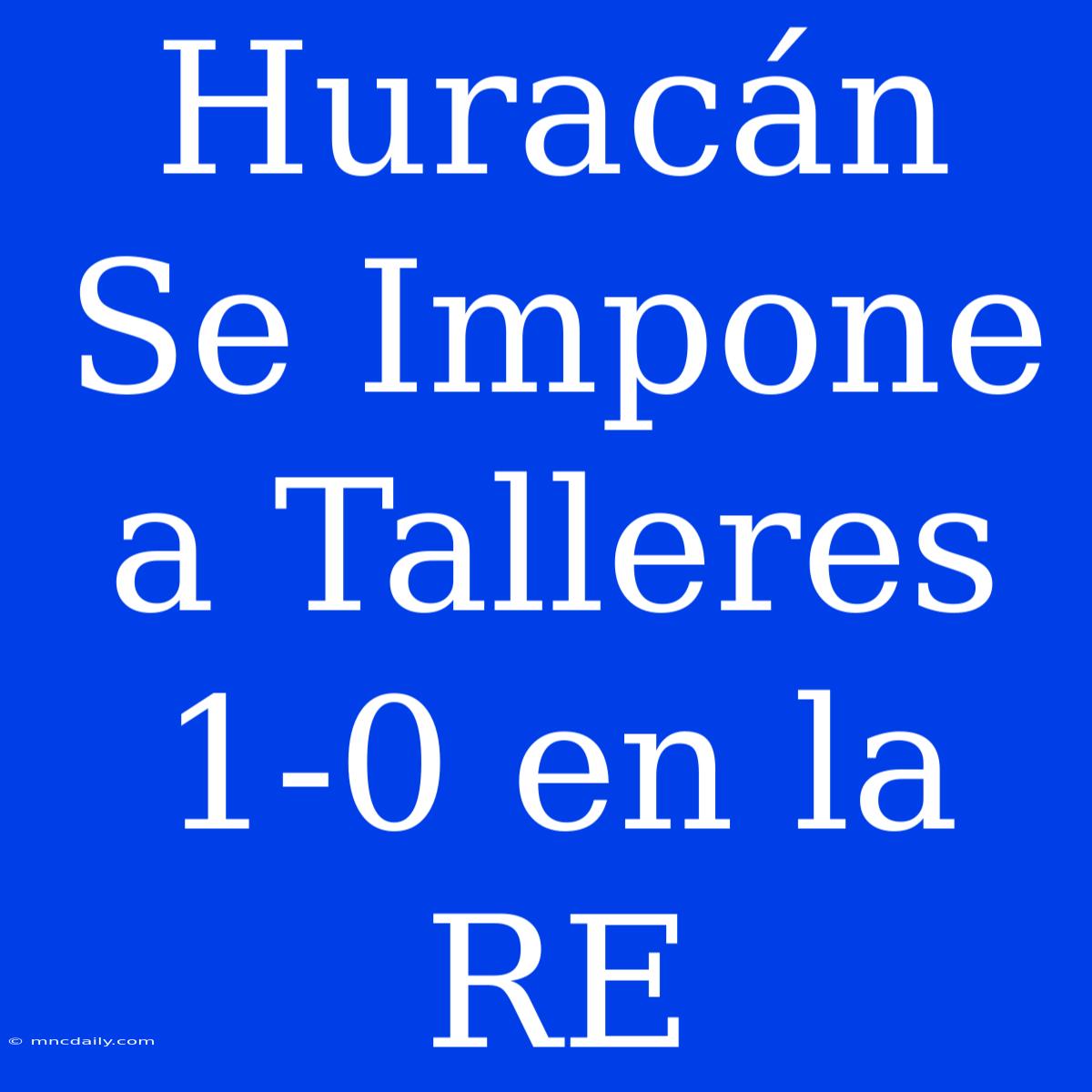 Huracán Se Impone A Talleres 1-0 En La RE