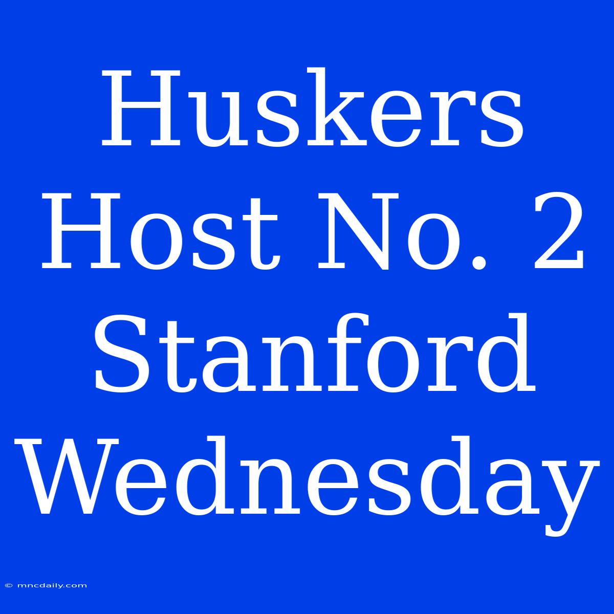 Huskers Host No. 2 Stanford Wednesday