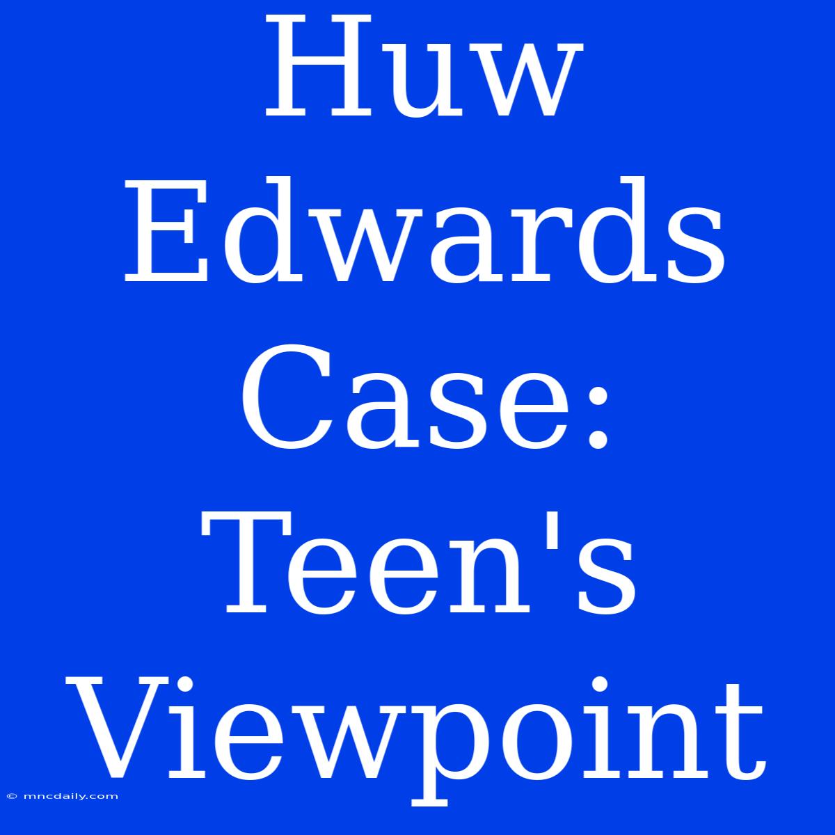 Huw Edwards Case: Teen's Viewpoint