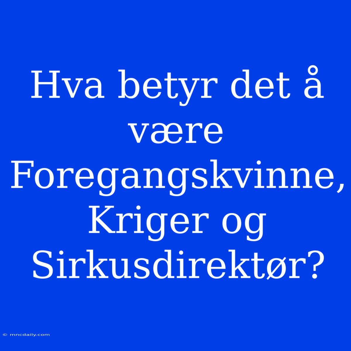 Hva Betyr Det Å Være Foregangskvinne, Kriger Og Sirkusdirektør?