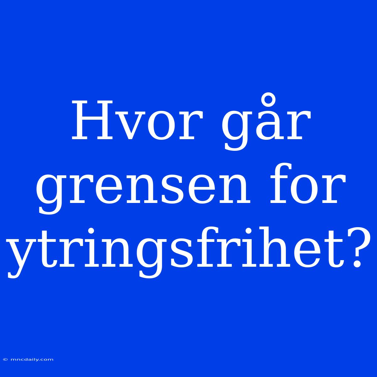 Hvor Går Grensen For Ytringsfrihet?