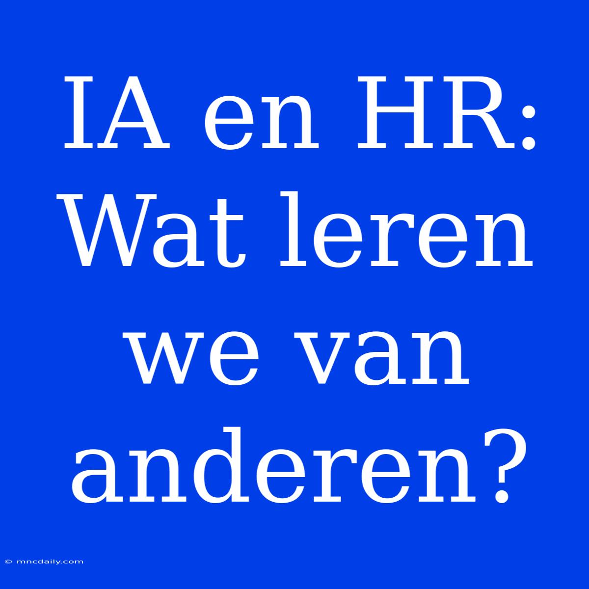 IA En HR: Wat Leren We Van Anderen?