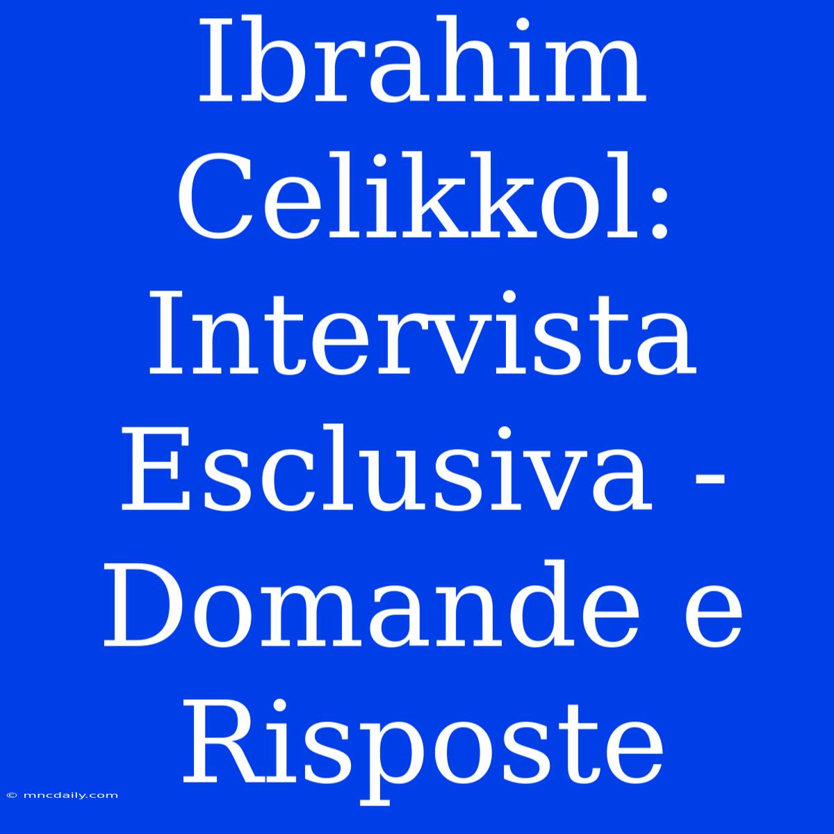 Ibrahim Celikkol: Intervista Esclusiva - Domande E Risposte