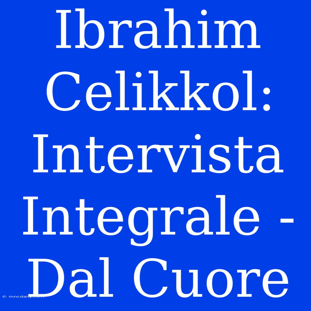 Ibrahim Celikkol: Intervista Integrale - Dal Cuore