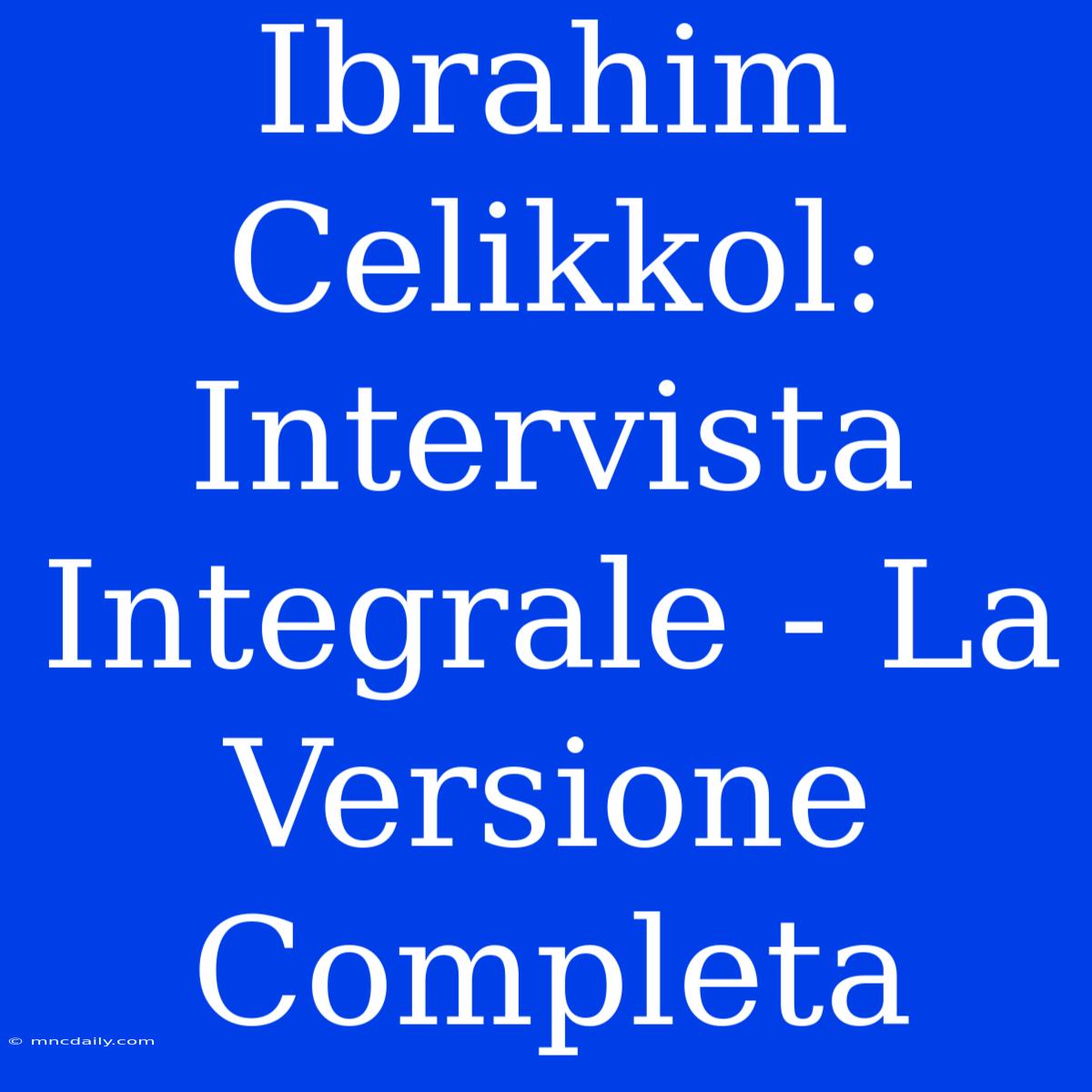 Ibrahim Celikkol: Intervista Integrale - La Versione Completa 