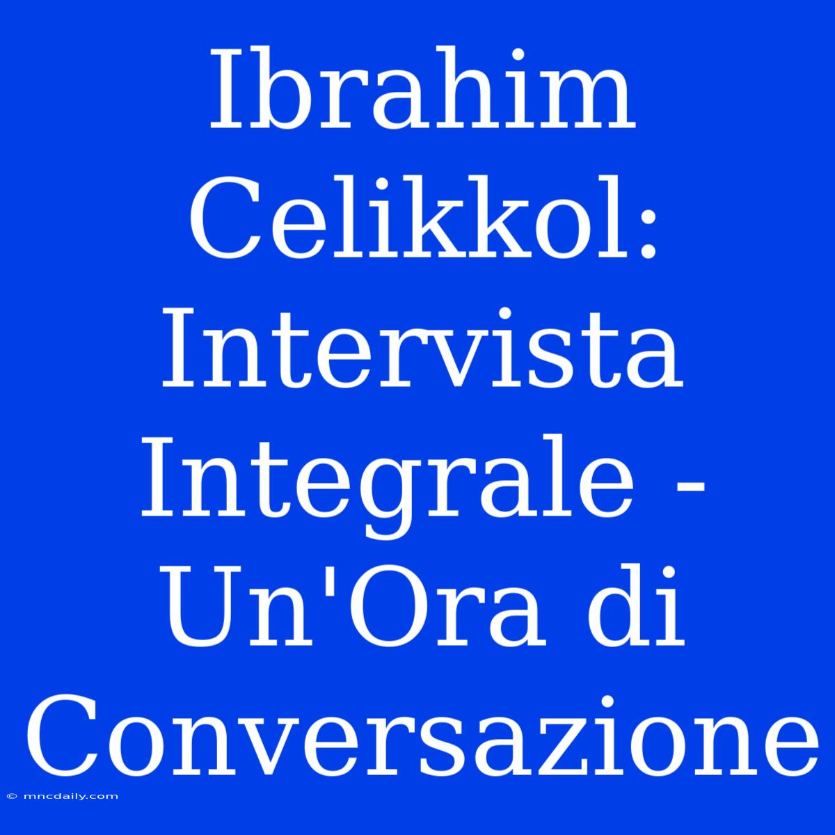 Ibrahim Celikkol: Intervista Integrale - Un'Ora Di Conversazione