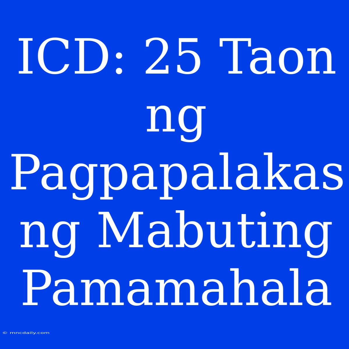 ICD: 25 Taon Ng Pagpapalakas Ng Mabuting Pamamahala