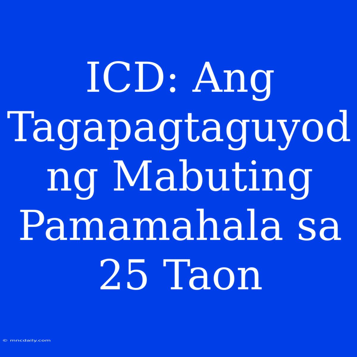 ICD: Ang Tagapagtaguyod Ng Mabuting Pamamahala Sa 25 Taon