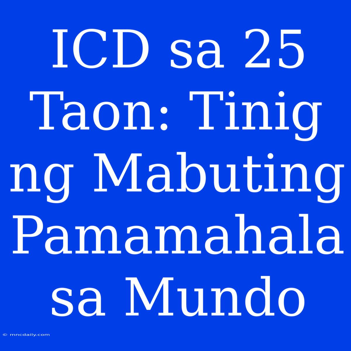 ICD Sa 25 Taon: Tinig Ng Mabuting Pamamahala Sa Mundo