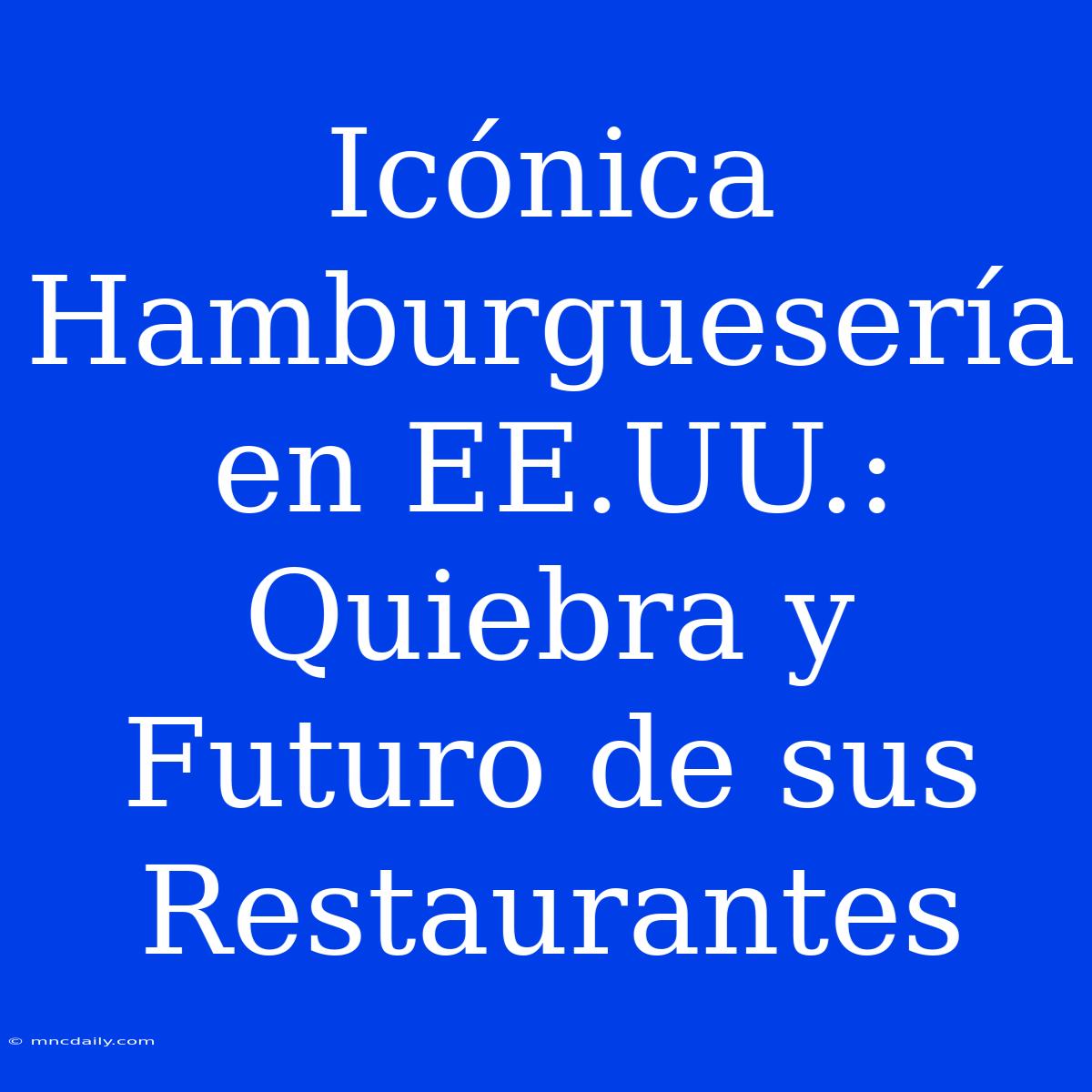 Icónica Hamburguesería En EE.UU.: Quiebra Y Futuro De Sus Restaurantes