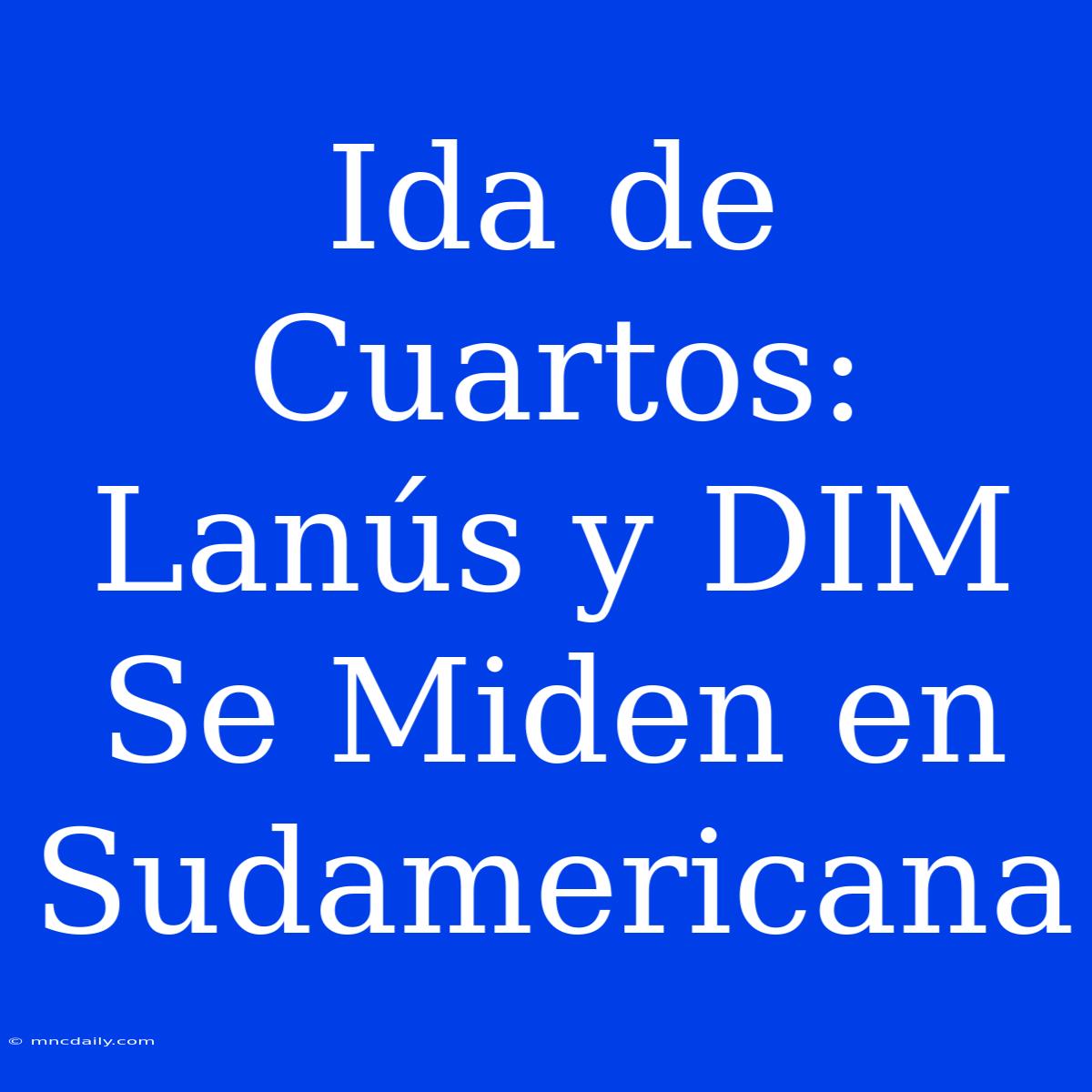 Ida De Cuartos: Lanús Y DIM Se Miden En Sudamericana 