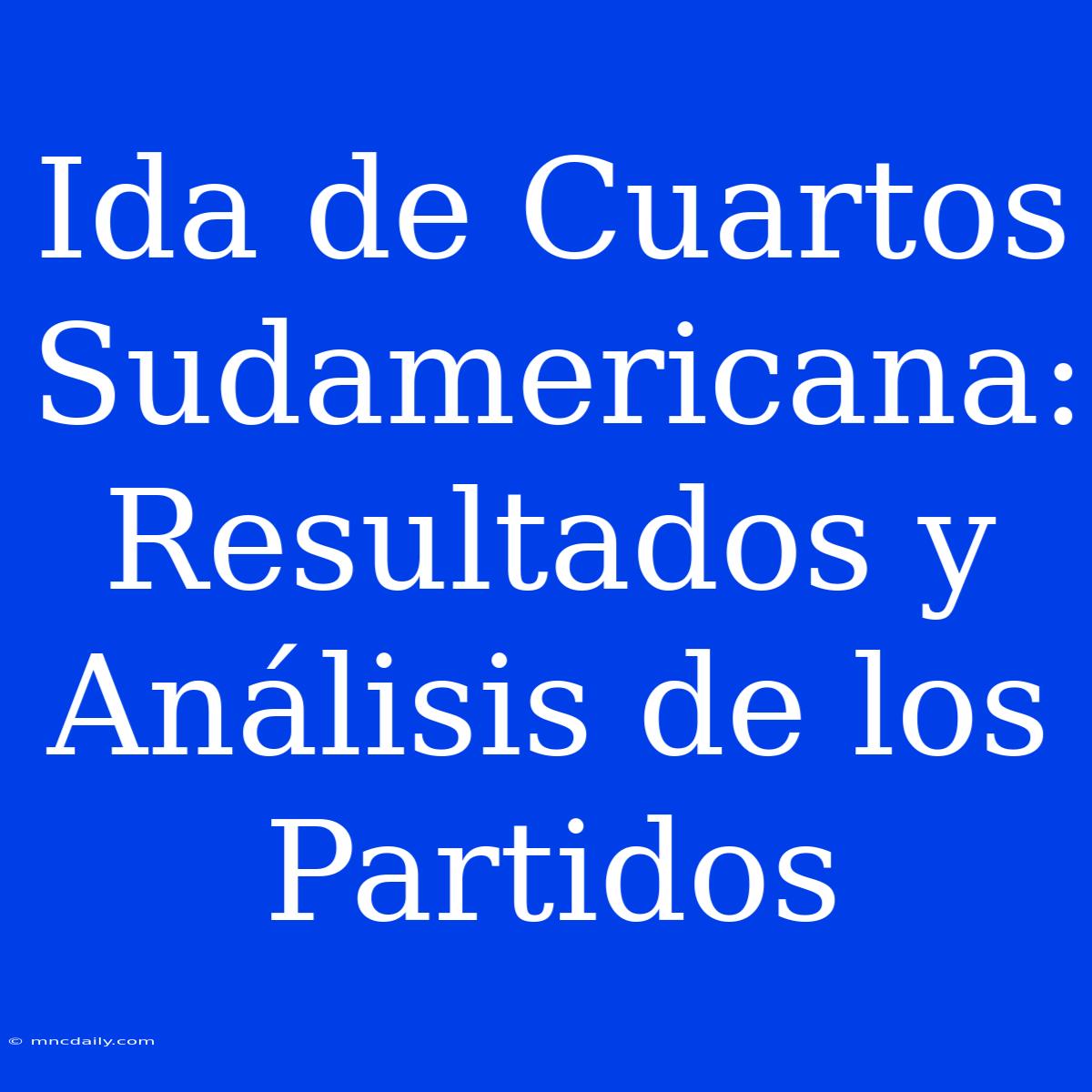 Ida De Cuartos Sudamericana: Resultados Y Análisis De Los Partidos