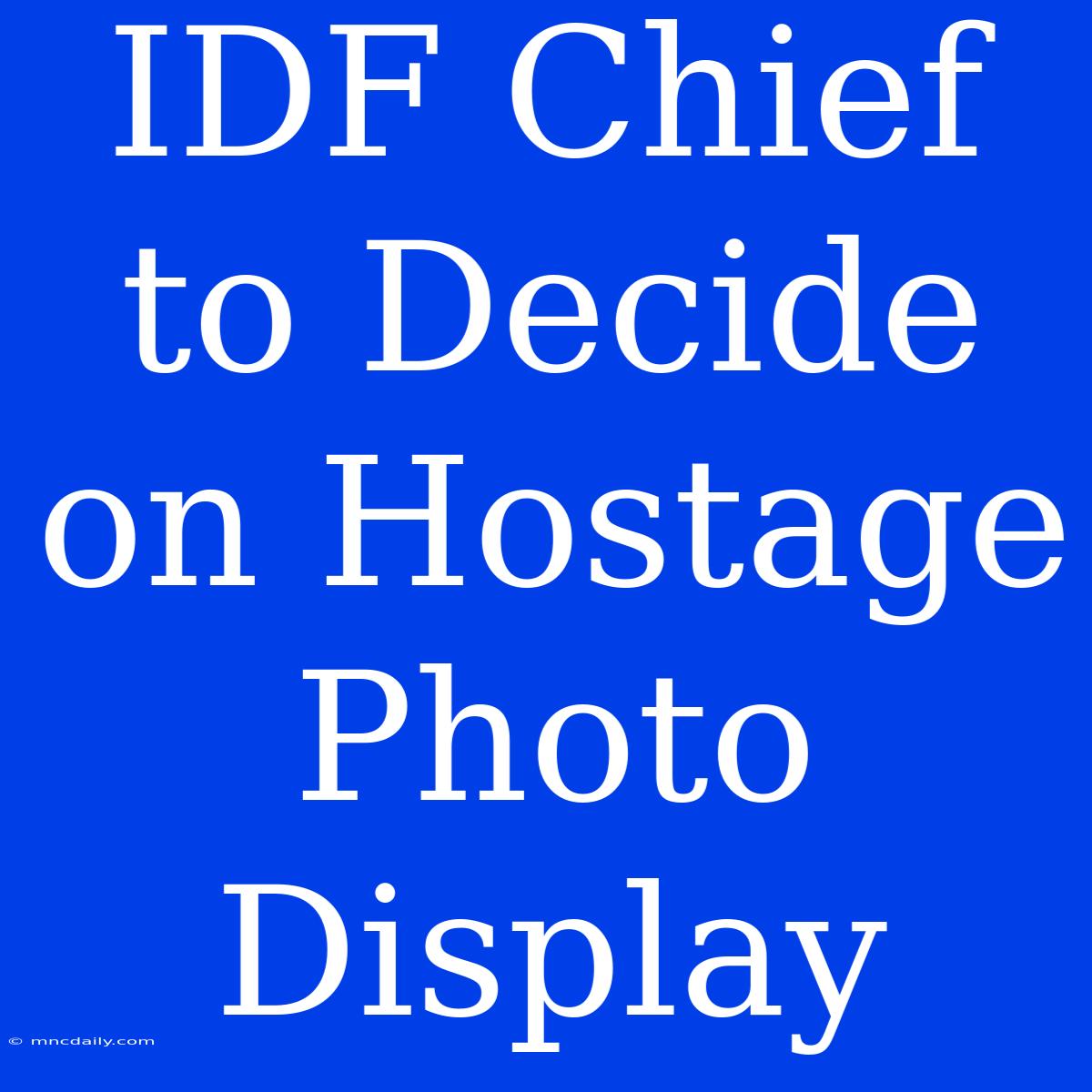 IDF Chief To Decide On Hostage Photo Display