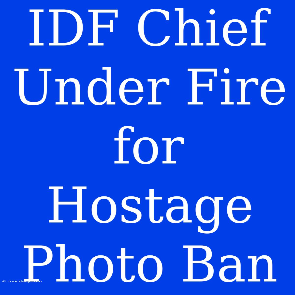 IDF Chief Under Fire For Hostage Photo Ban