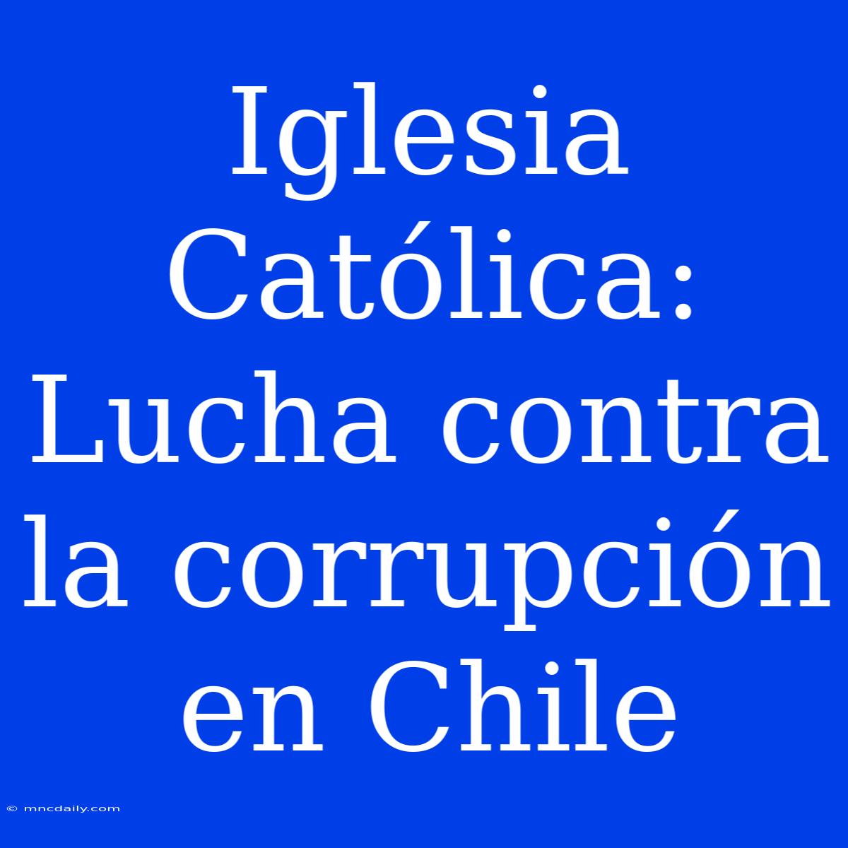 Iglesia Católica: Lucha Contra La Corrupción En Chile