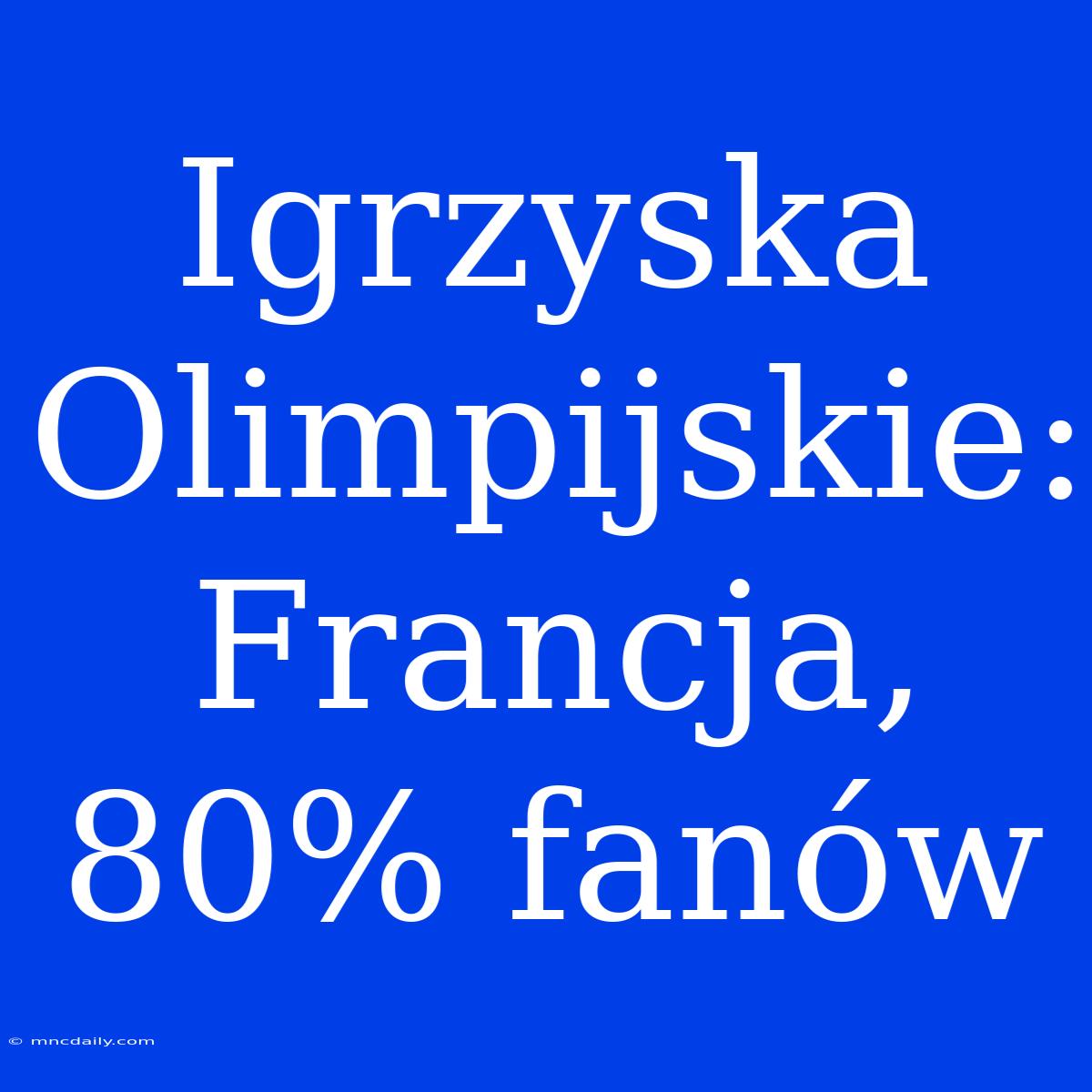 Igrzyska Olimpijskie: Francja, 80% Fanów