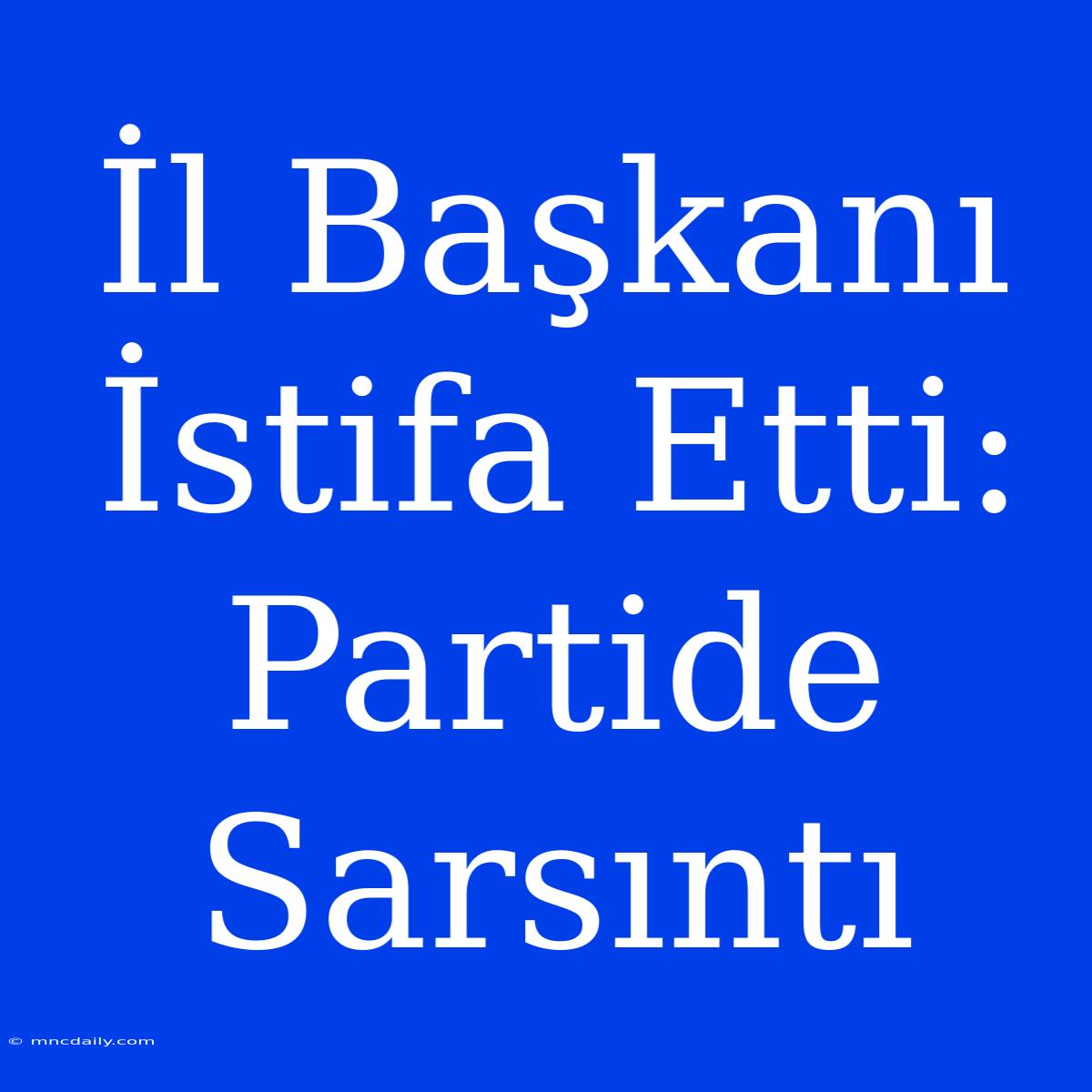 İl Başkanı İstifa Etti: Partide Sarsıntı