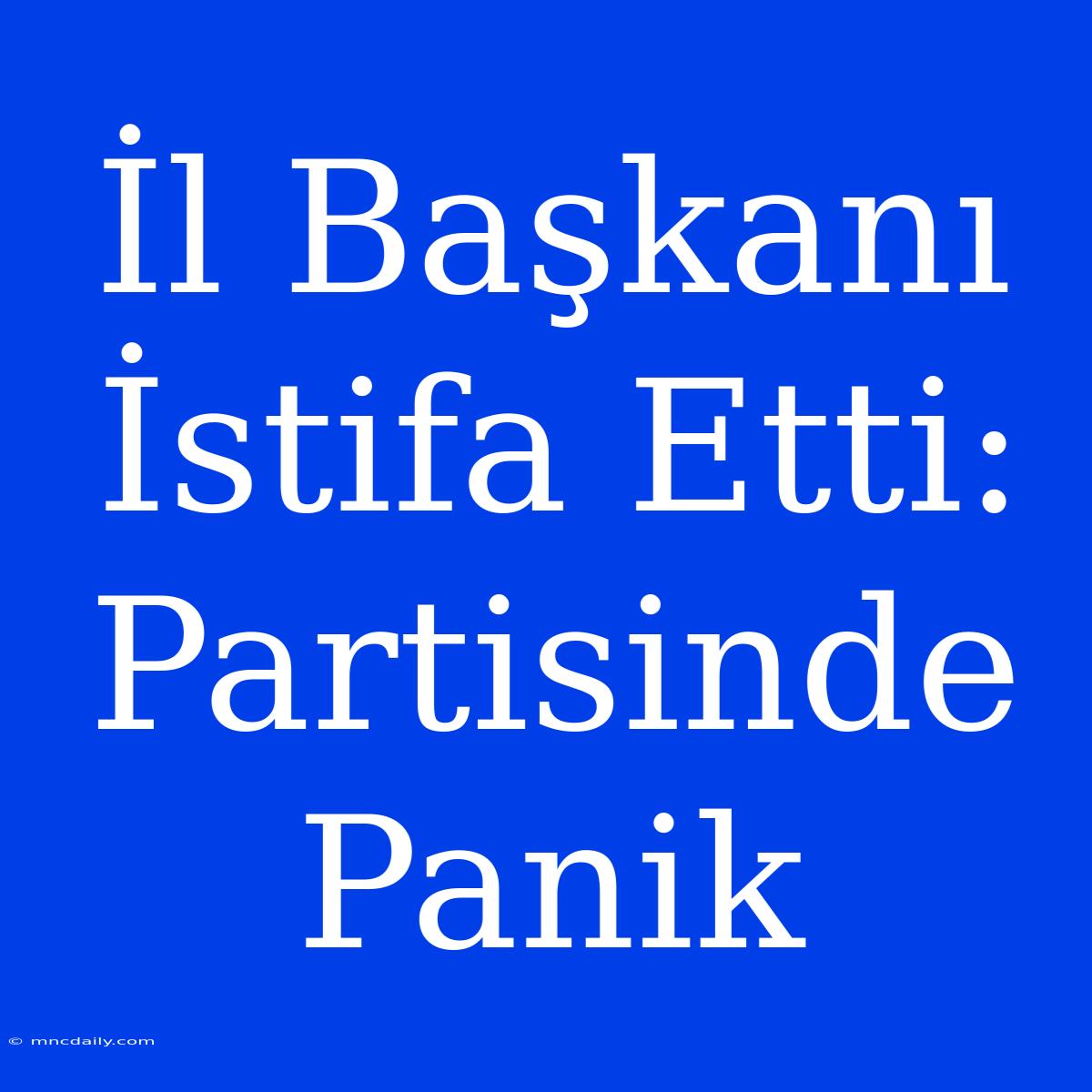 İl Başkanı İstifa Etti: Partisinde Panik 