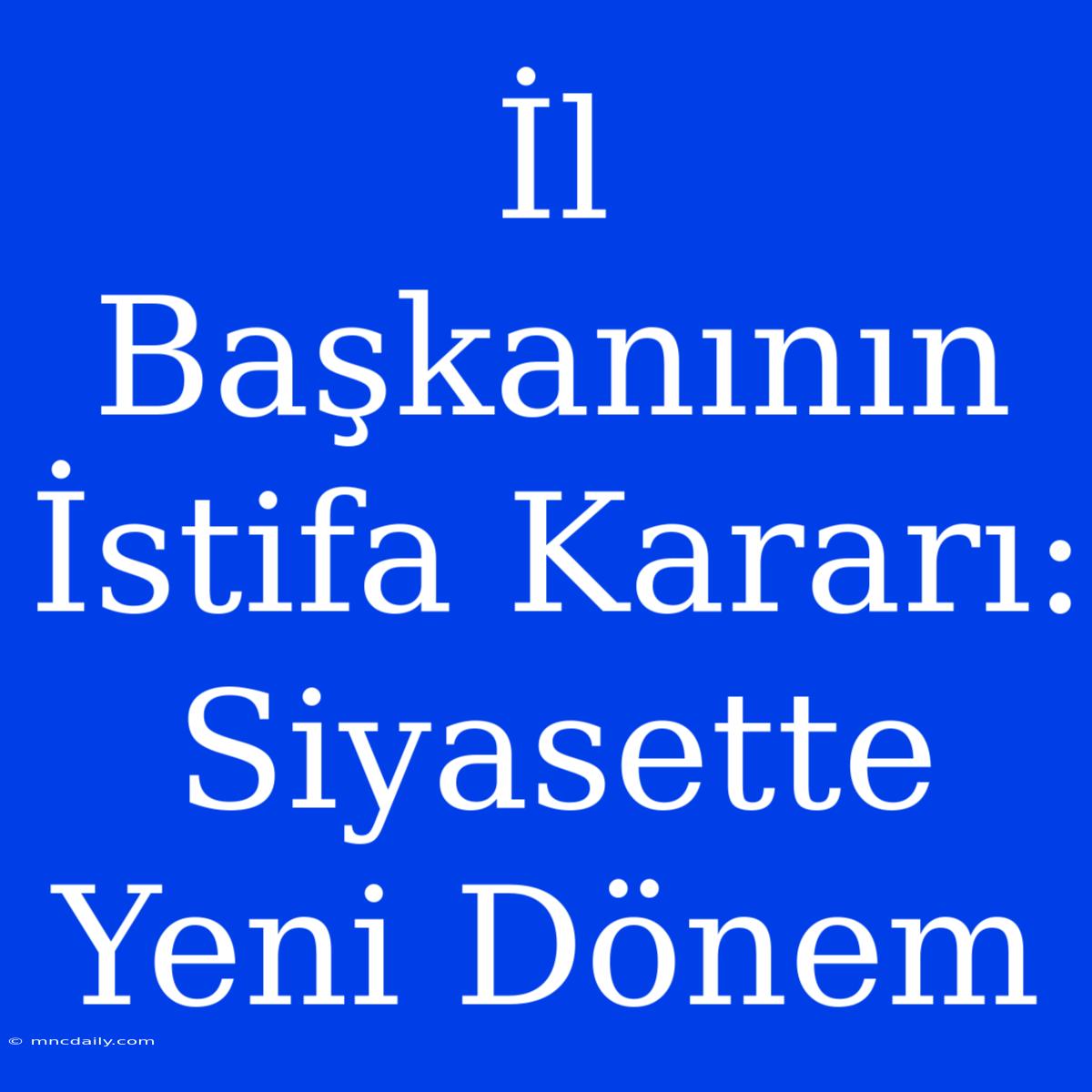 İl Başkanının İstifa Kararı: Siyasette Yeni Dönem