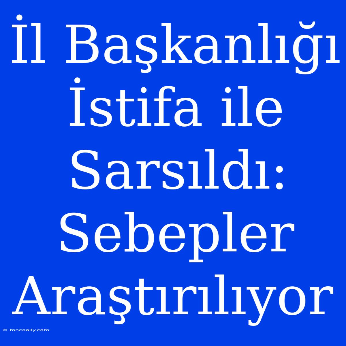 İl Başkanlığı İstifa Ile Sarsıldı: Sebepler Araştırılıyor