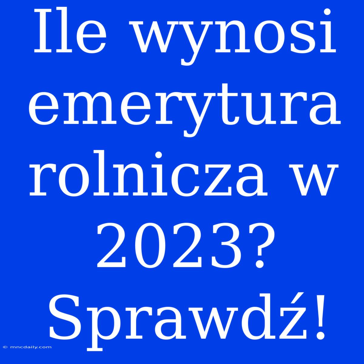 Ile Wynosi Emerytura Rolnicza W 2023? Sprawdź!