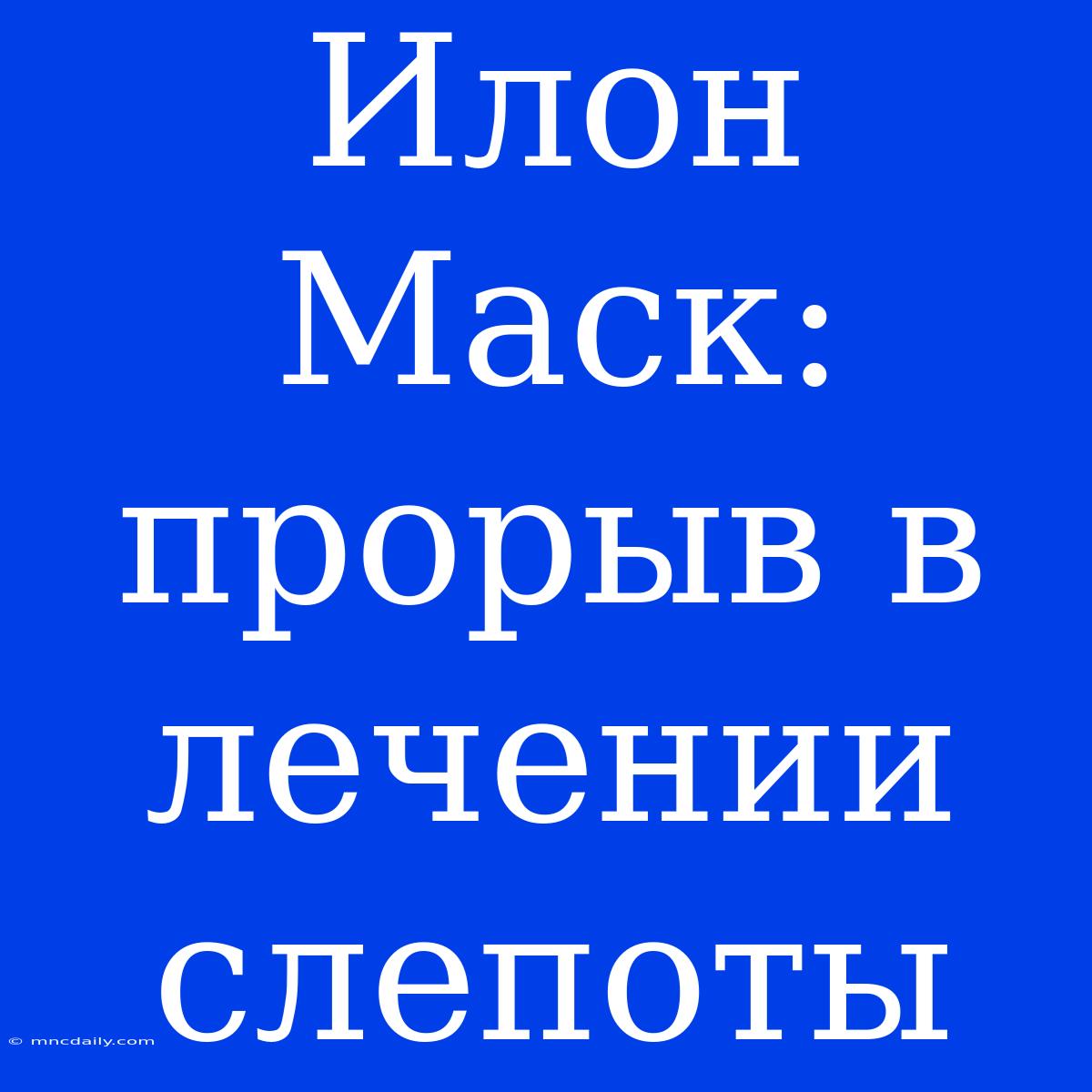 Илон Маск: Прорыв В Лечении Слепоты