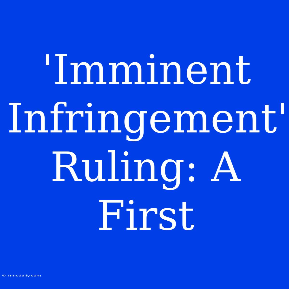 'Imminent Infringement' Ruling: A First