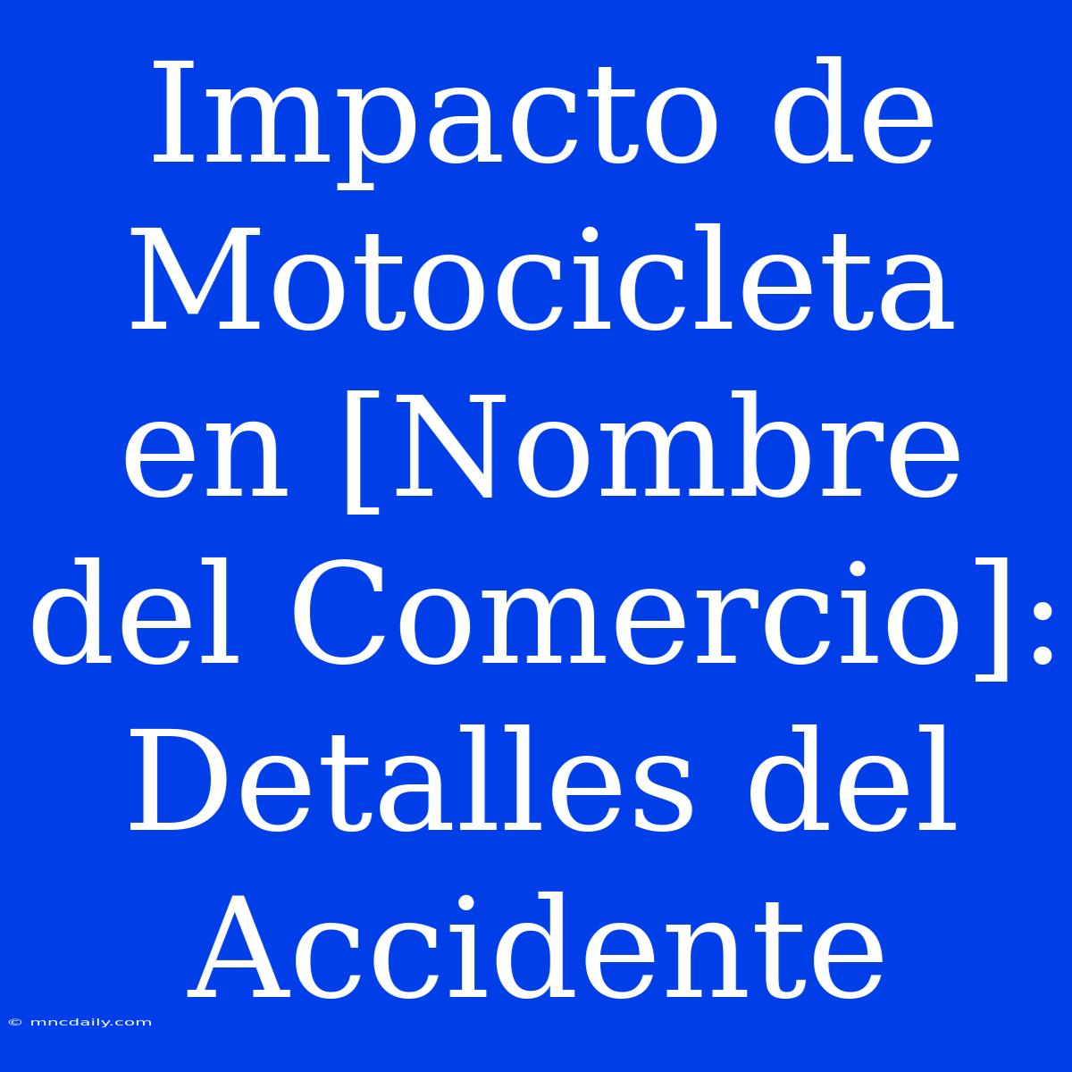 Impacto De Motocicleta En [Nombre Del Comercio]: Detalles Del Accidente