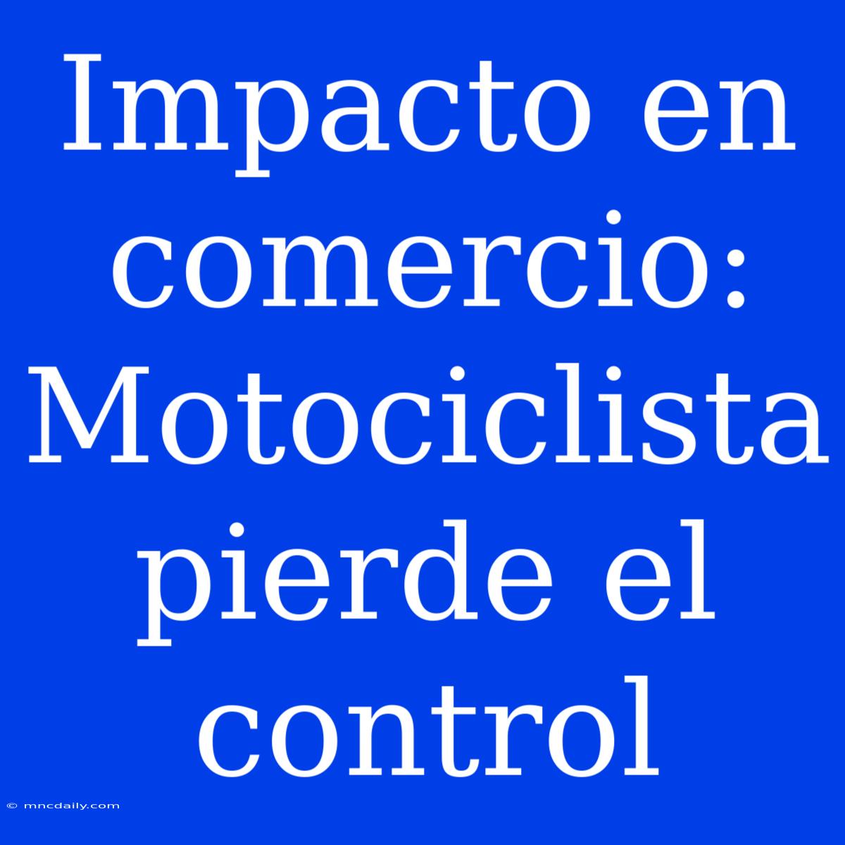 Impacto En Comercio: Motociclista Pierde El Control