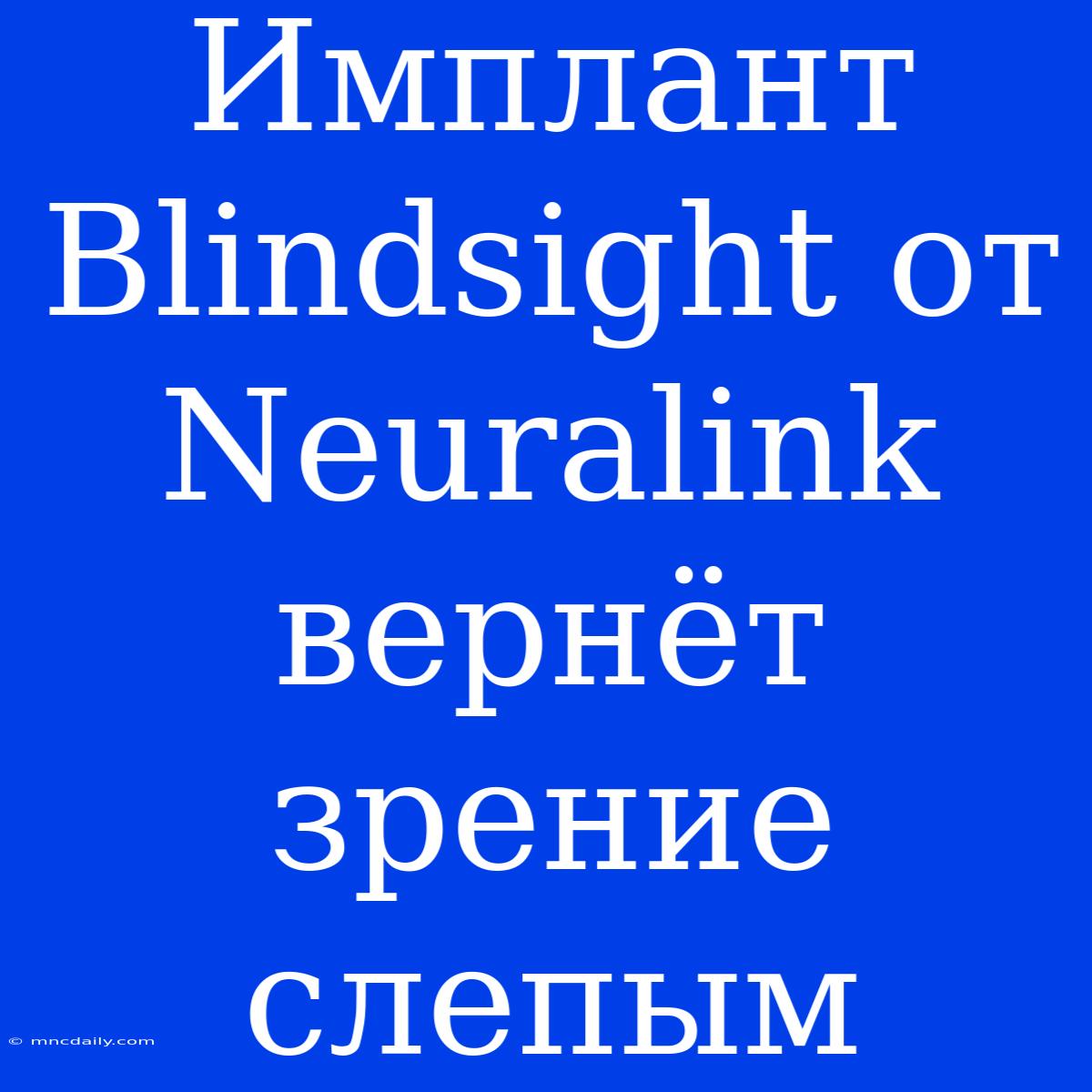 Имплант Blindsight От Neuralink Вернёт Зрение Слепым