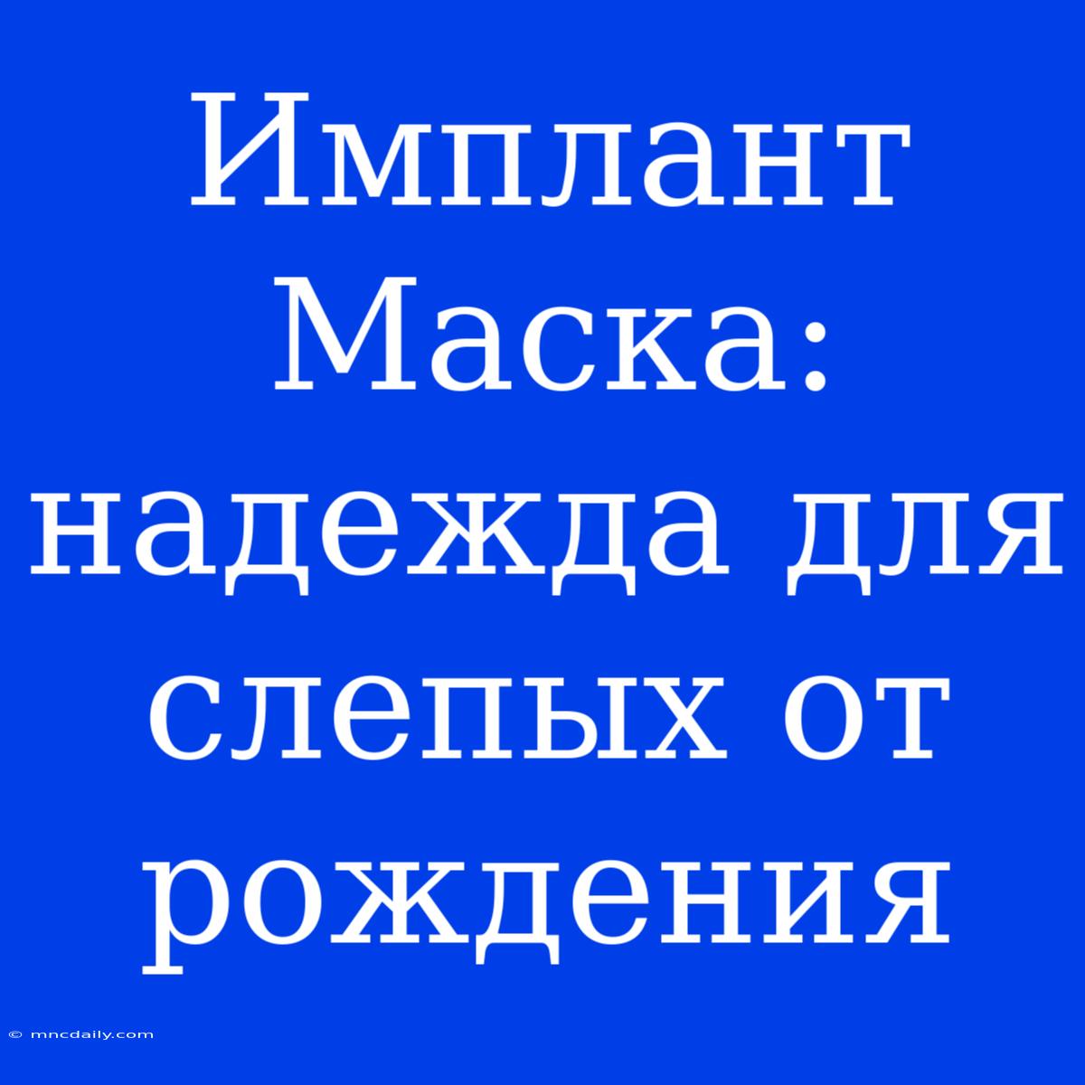 Имплант Маска: Надежда Для Слепых От Рождения