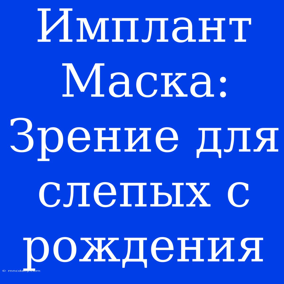 Имплант Маска: Зрение Для Слепых С Рождения