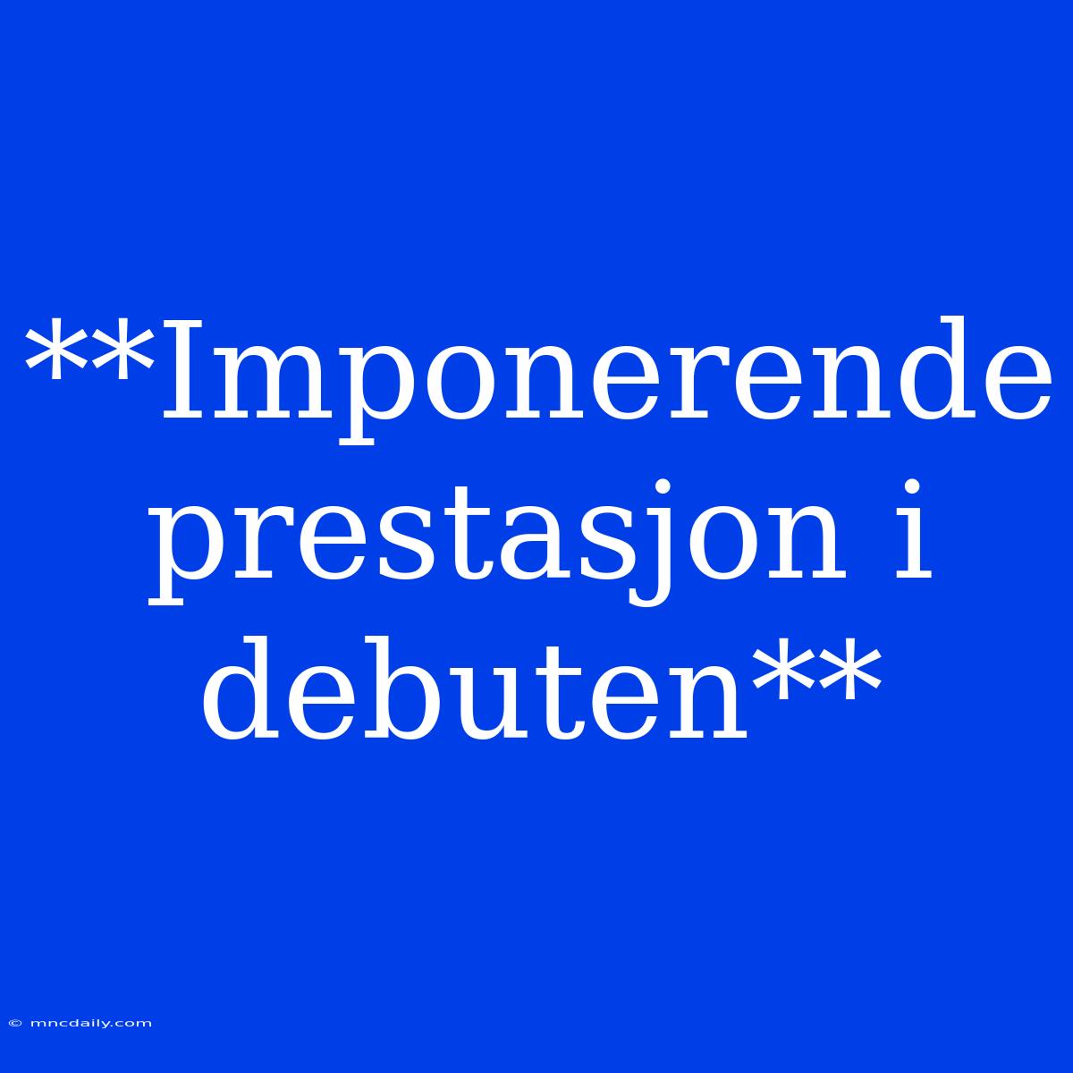 **Imponerende Prestasjon I Debuten**