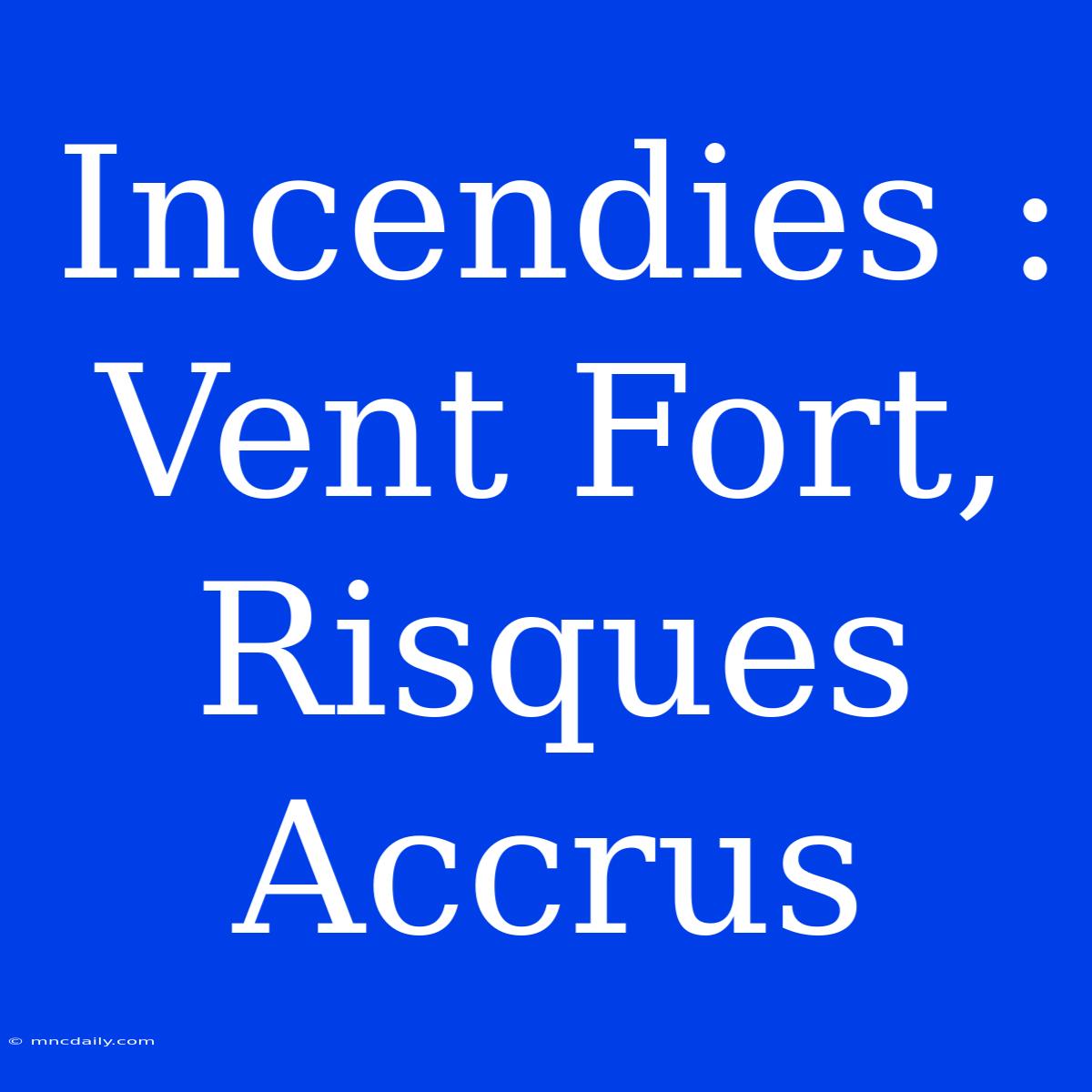 Incendies : Vent Fort, Risques Accrus 