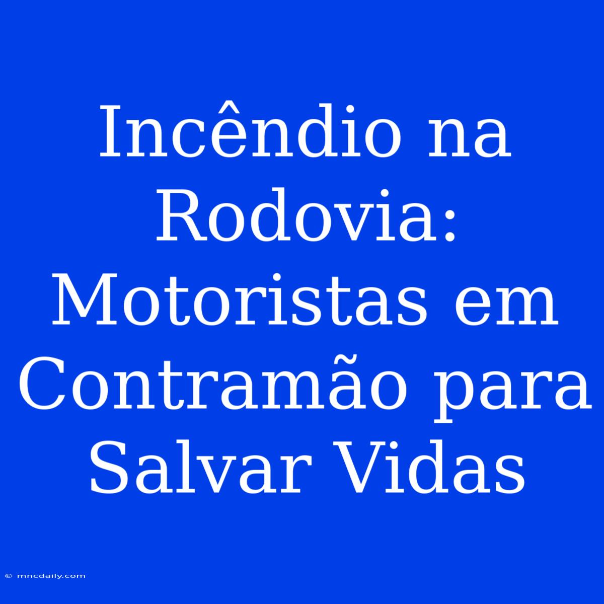 Incêndio Na Rodovia: Motoristas Em Contramão Para Salvar Vidas