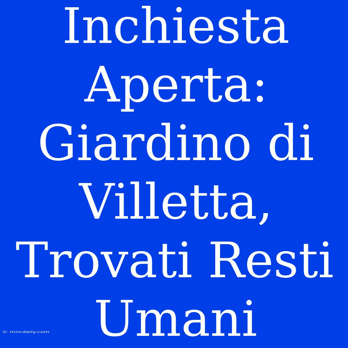 Inchiesta Aperta: Giardino Di Villetta, Trovati Resti Umani