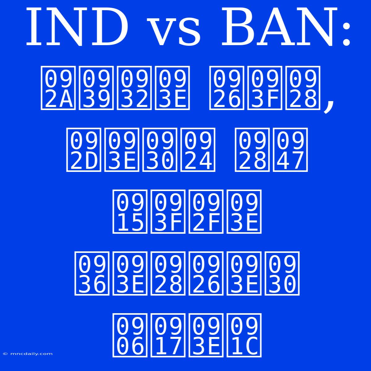 IND Vs BAN: पहला दिन, भारत ने किया शानदार आगाज 