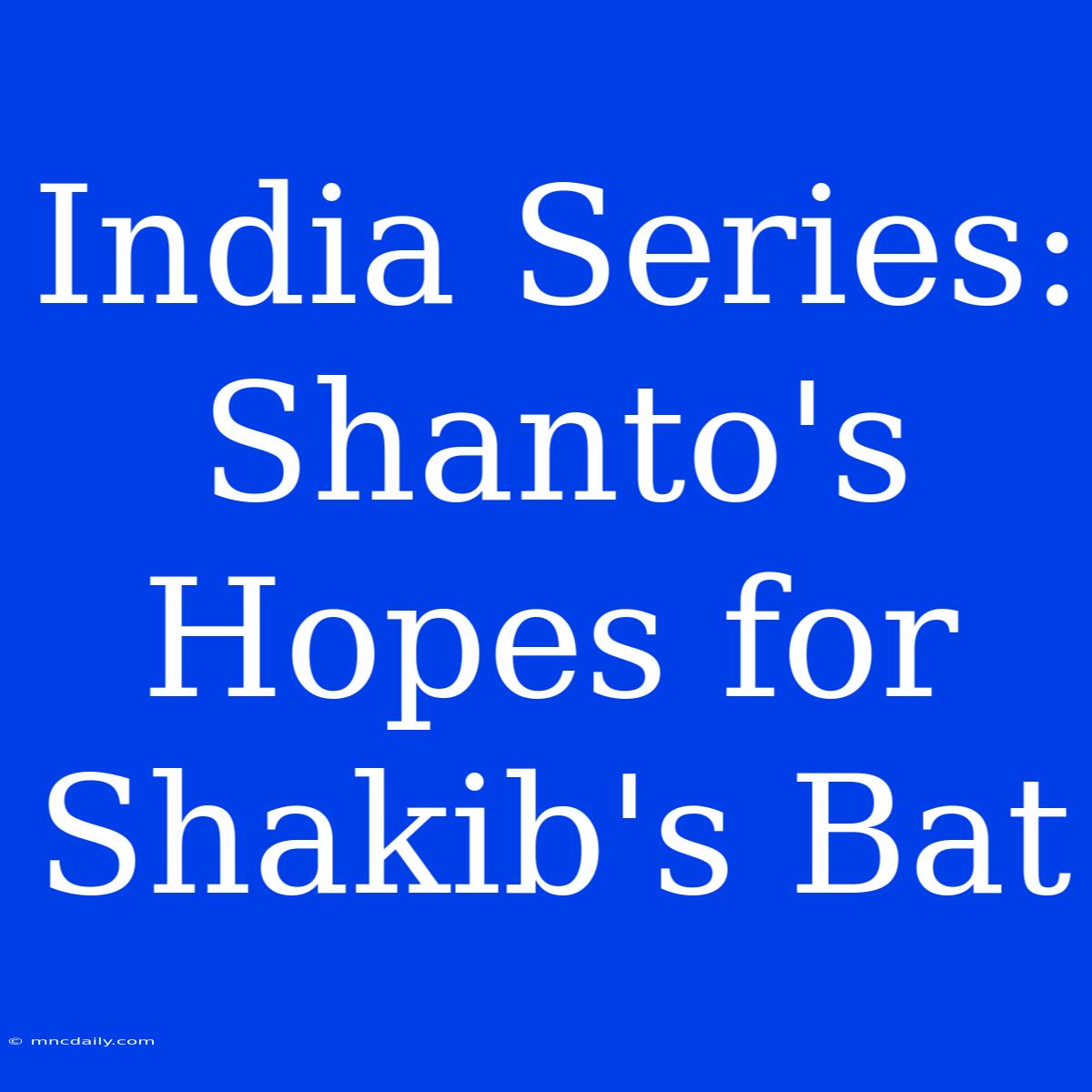 India Series: Shanto's Hopes For Shakib's Bat