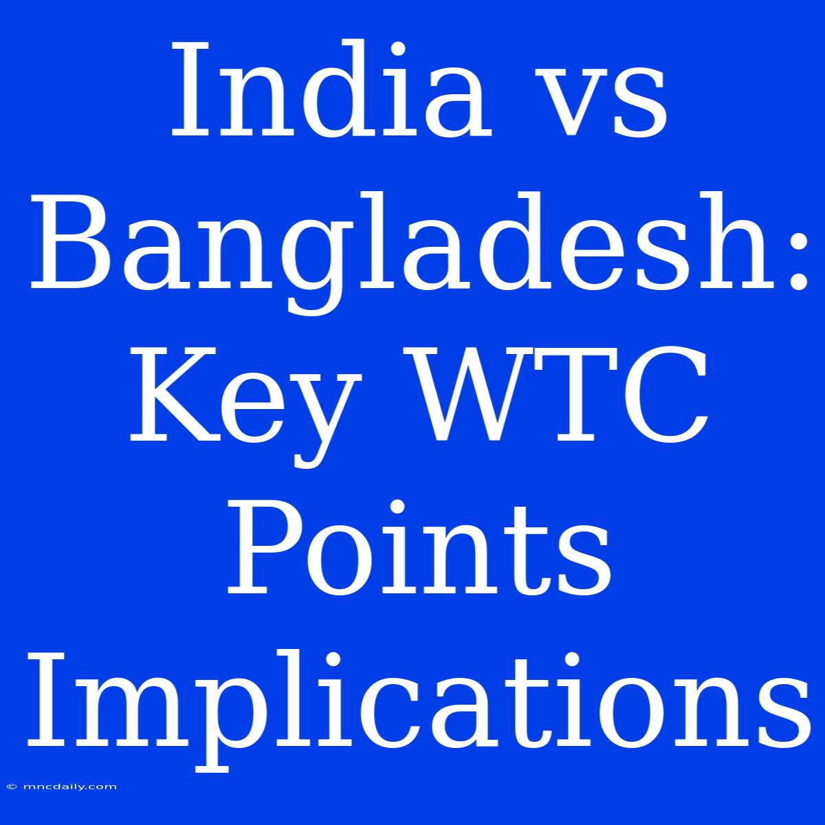 India Vs Bangladesh: Key WTC Points Implications 