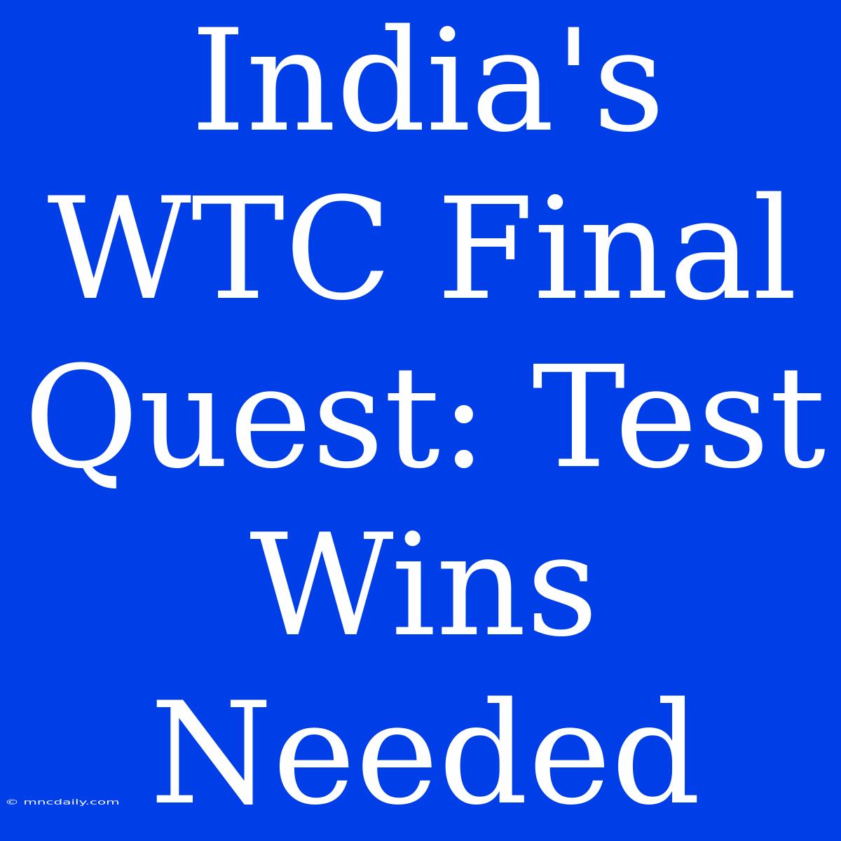 India's WTC Final Quest: Test Wins Needed