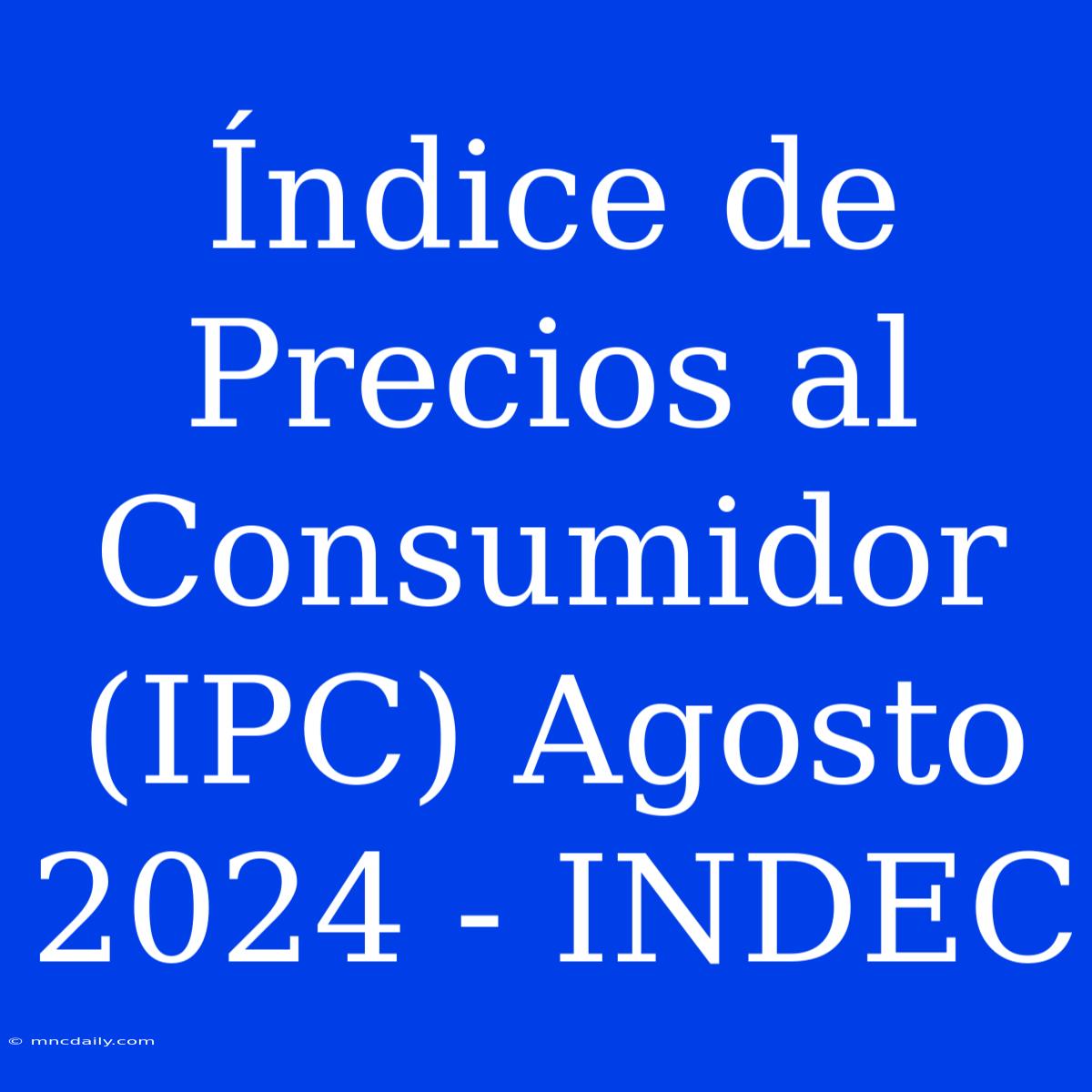 Índice De Precios Al Consumidor (IPC) Agosto 2024 - INDEC