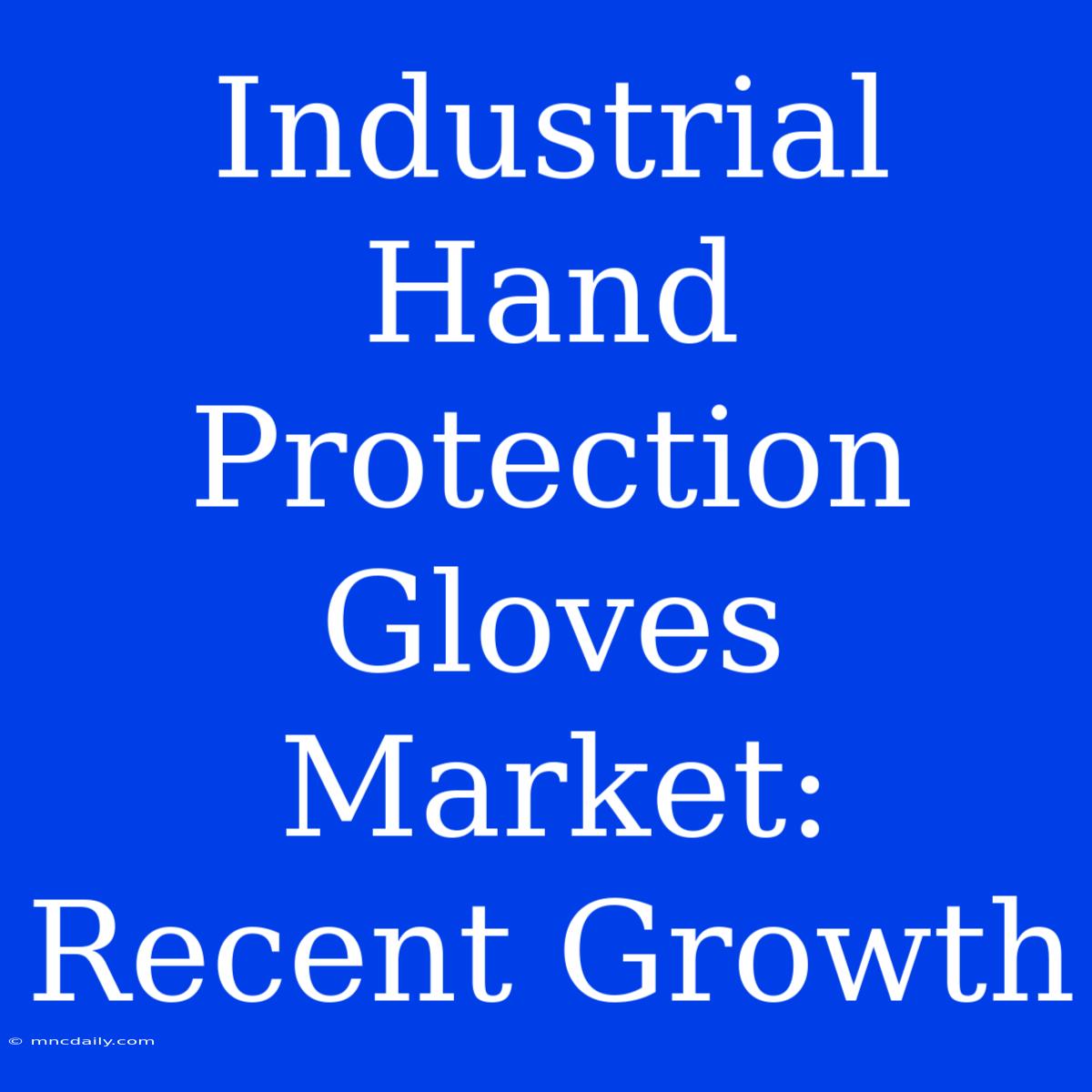 Industrial Hand Protection Gloves Market: Recent Growth