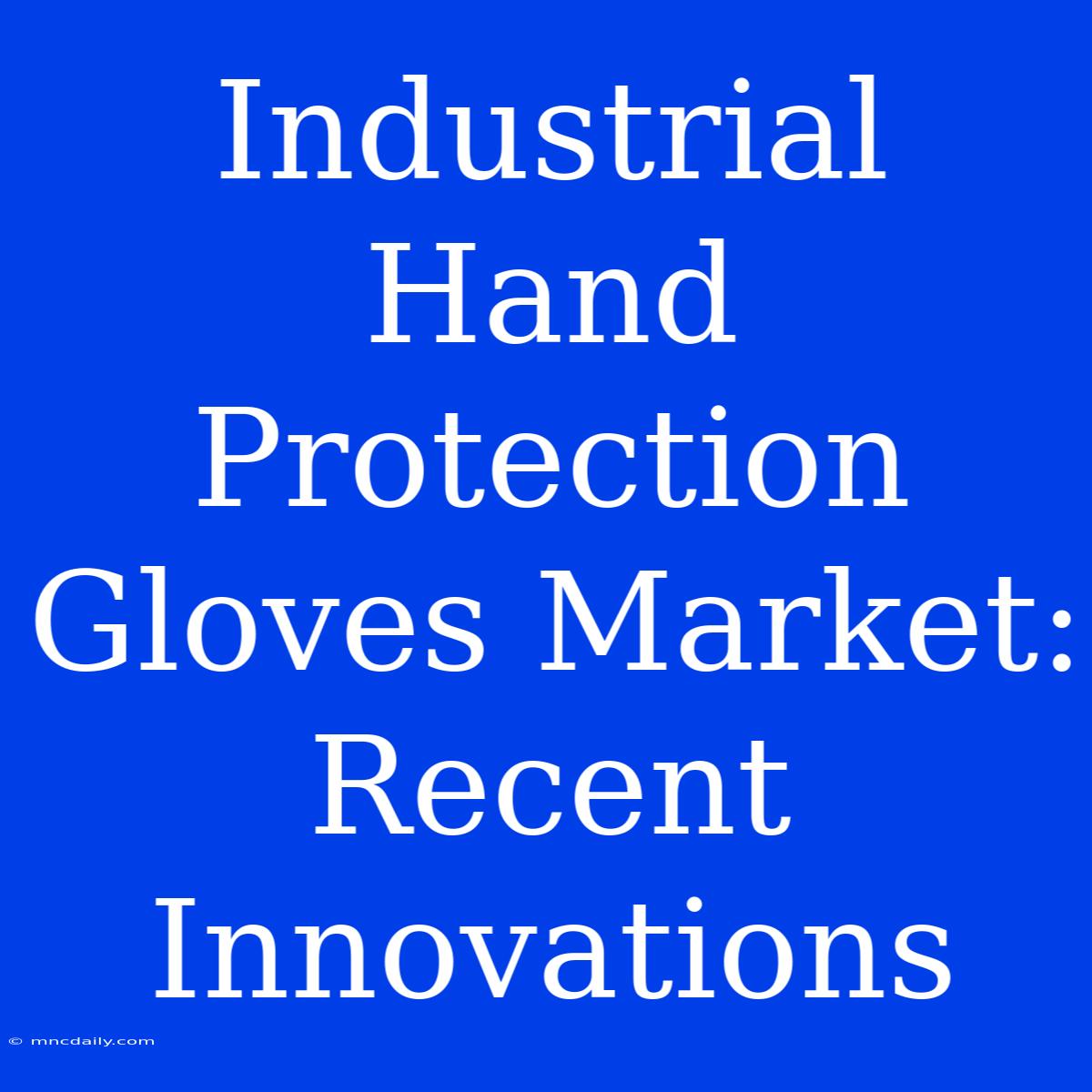 Industrial Hand Protection Gloves Market: Recent Innovations